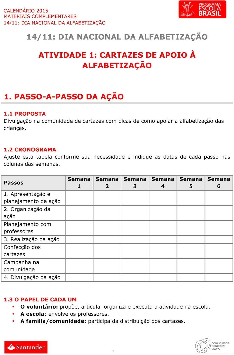 2 CRONOGRAMA Ajuste esta tabela conforme sua necessidade e indique as datas de cada passo nas colunas das semanas. Passos 1.