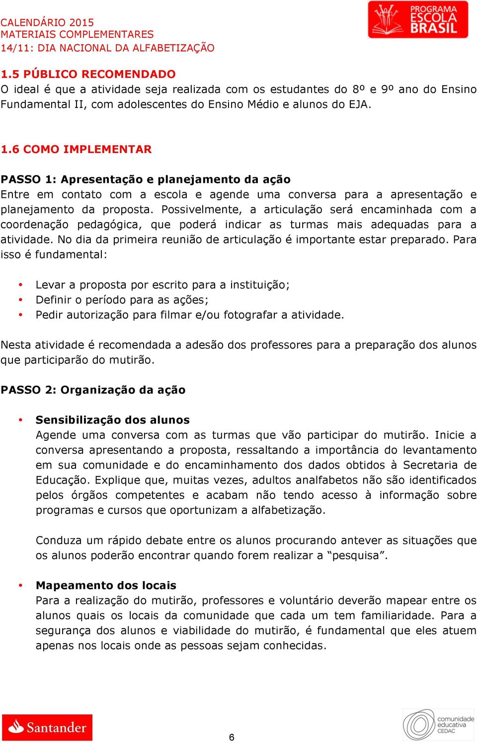 Possivelmente, a articulação será encaminhada com a coordenação pedagógica, que poderá indicar as turmas mais adequadas para a atividade.