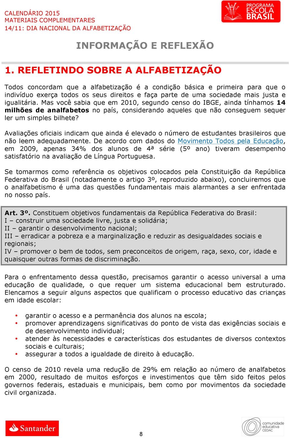 igualitária. Mas você sabia que em 2010, segundo censo do IBGE, ainda tínhamos 14 milhões de analfabetos no país, considerando aqueles que não conseguem sequer ler um simples bilhete?