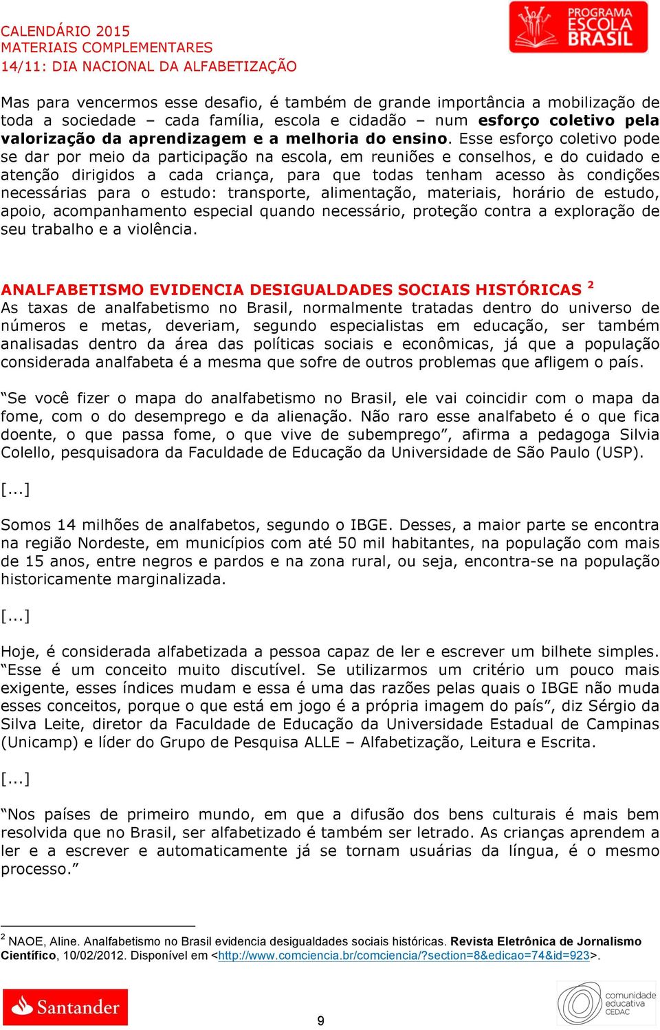 Esse esforço coletivo pode se dar por meio da participação na escola, em reuniões e conselhos, e do cuidado e atenção dirigidos a cada criança, para que todas tenham acesso às condições necessárias