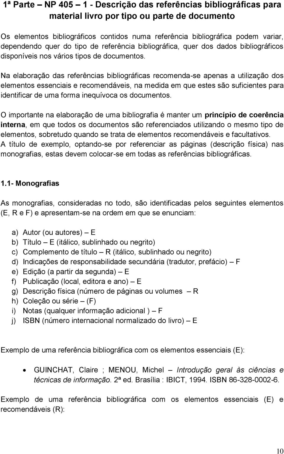 Na elaboração das referências bibliográficas recomenda-se apenas a utilização dos elementos essenciais e recomendáveis, na medida em que estes são suficientes para identificar de uma forma inequívoca