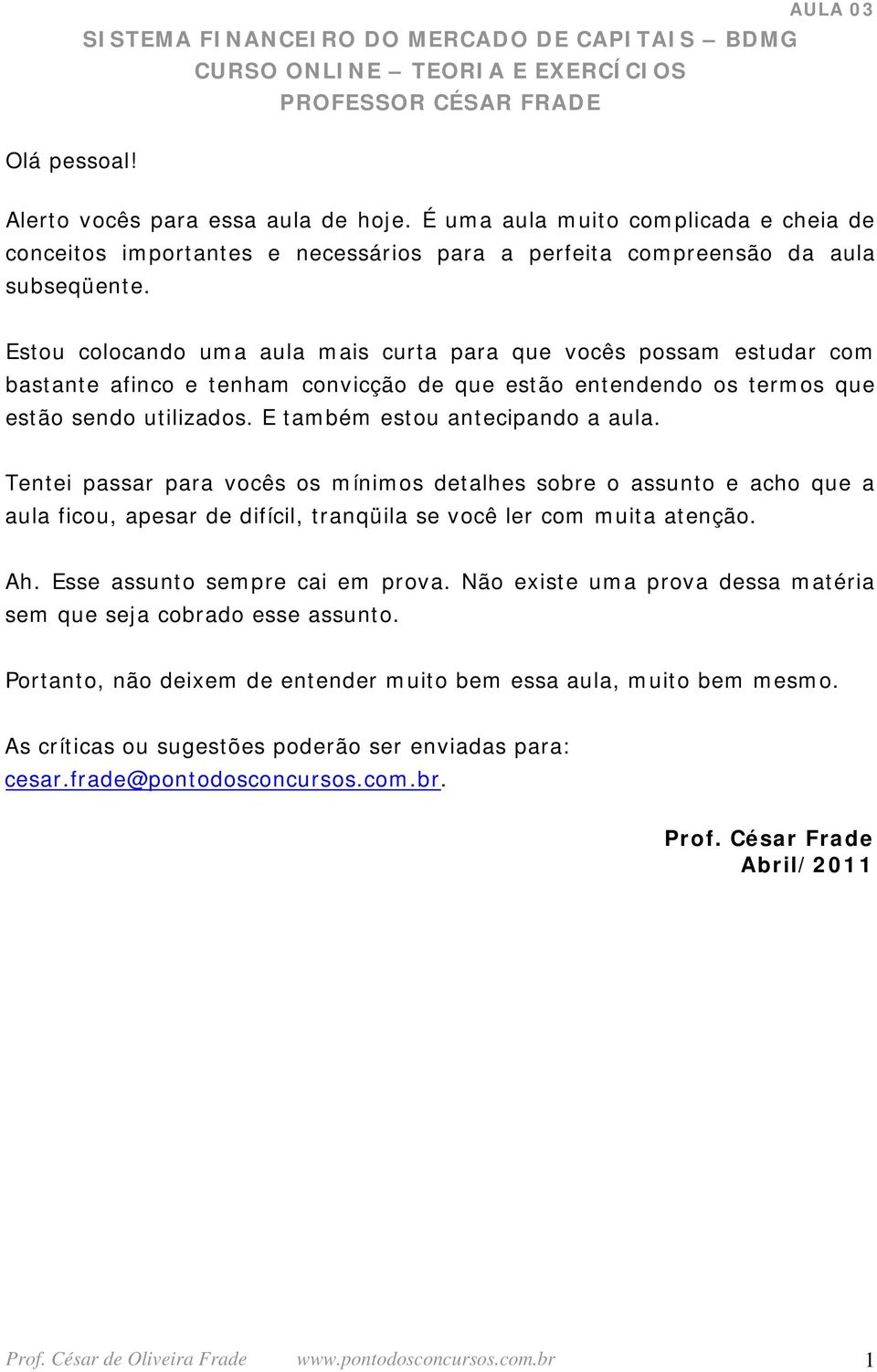 E também estou antecipando a aula. Tentei passar para vocês os mínimos detalhes sobre o assunto e acho que a aula ficou, apesar de difícil, tranqüila se você ler com muita atenção. Ah.