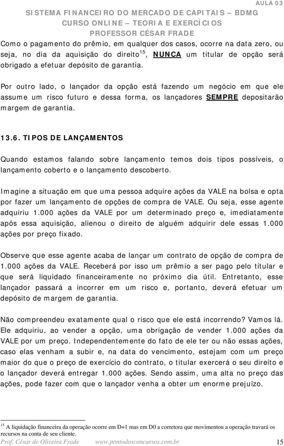 TIPOS DE LANÇAMENTOS Quando estamos falando sobre lançamento temos dois tipos possíveis, o lançamento coberto e o lançamento descoberto.