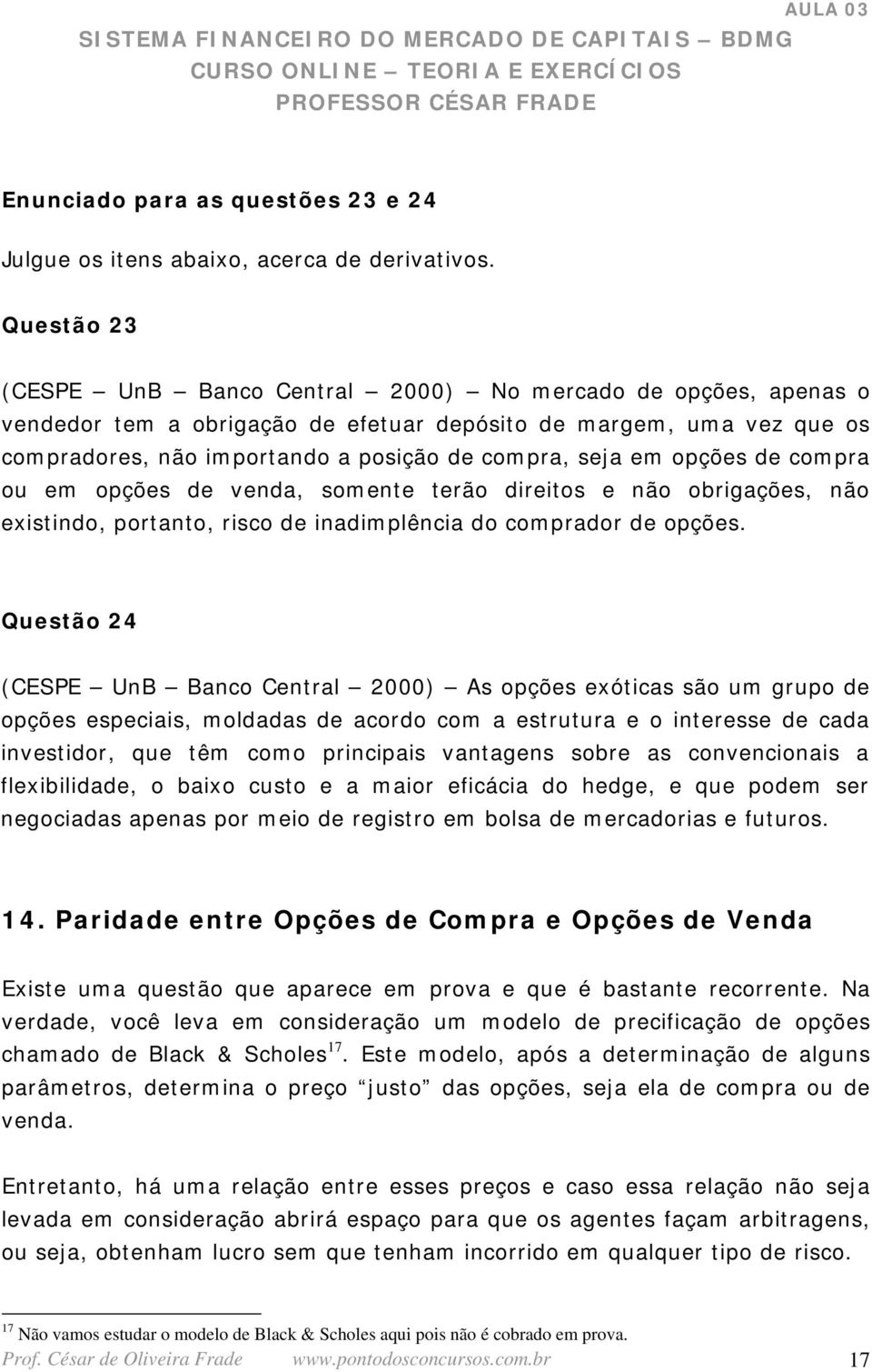 em opções de compra ou em opções de venda, somente terão direitos e não obrigações, não existindo, portanto, risco de inadimplência do comprador de opções.