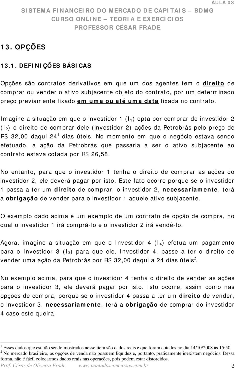 Imagine a situação em que o investidor 1 (I 1 ) opta por comprar do investidor 2 (I 2 ) o direito de comprar dele (investidor 2) ações da Petrobrás pelo preço de R$ 32,00 daqui 24 1 dias úteis.