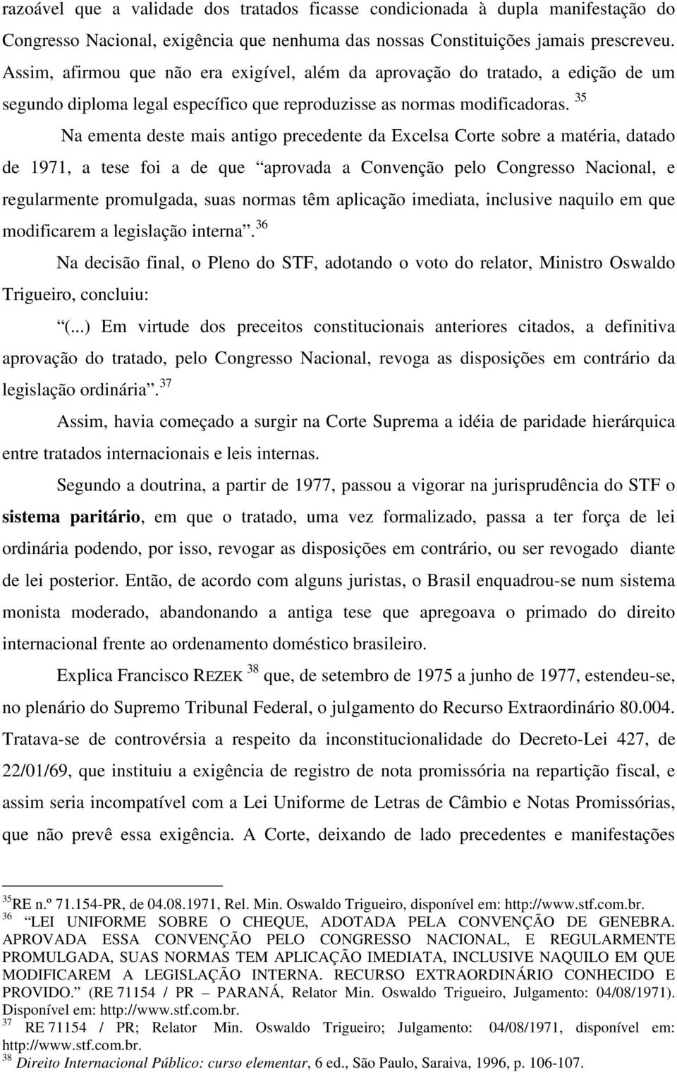 35 Na ementa deste mais antigo precedente da Excelsa Corte sobre a matéria, datado de 1971, a tese foi a de que aprovada a Convenção pelo Congresso Nacional, e regularmente promulgada, suas normas