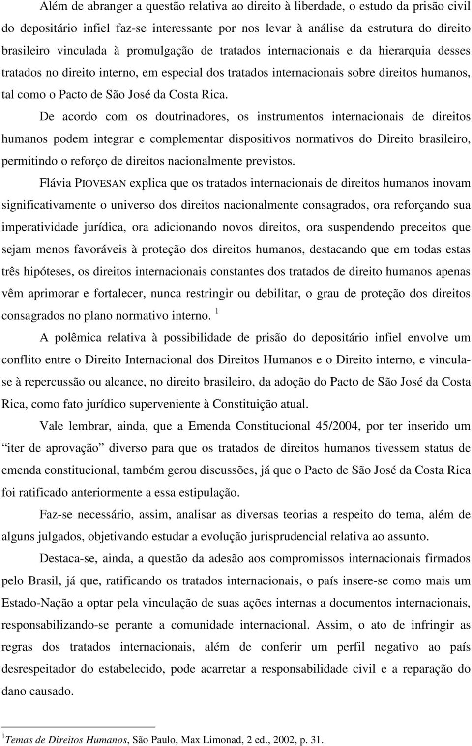 De acordo com os doutrinadores, os instrumentos internacionais de direitos humanos podem integrar e complementar dispositivos normativos do Direito brasileiro, permitindo o reforço de direitos