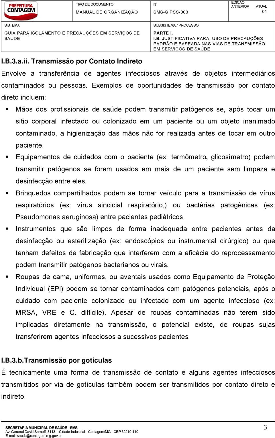 Exemplos de oportunidades de transmissáo por contato direto incluem: Máos dos profissionais de saâde podem transmitir patëgenos se, apës tocar um sitio corporal infectado ou colonizado em um paciente