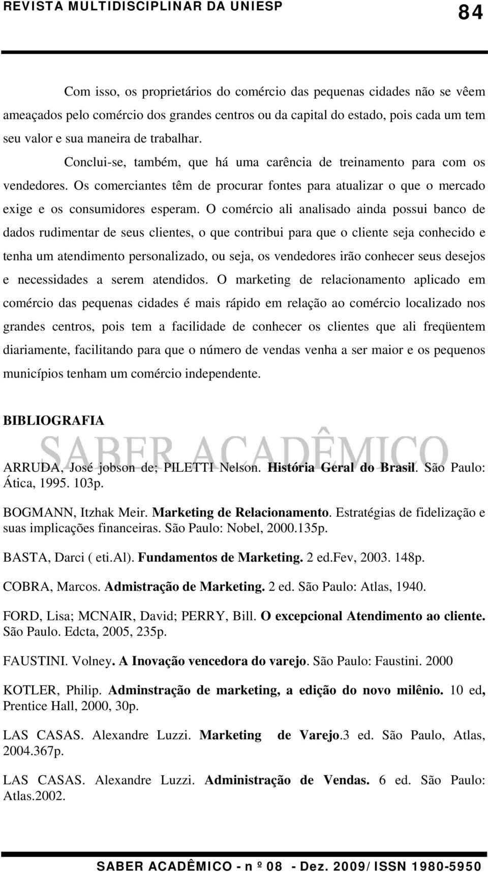 O comércio ali analisado ainda possui banco de dados rudimentar de seus clientes, o que contribui para que o cliente seja conhecido e tenha um atendimento personalizado, ou seja, os vendedores irão