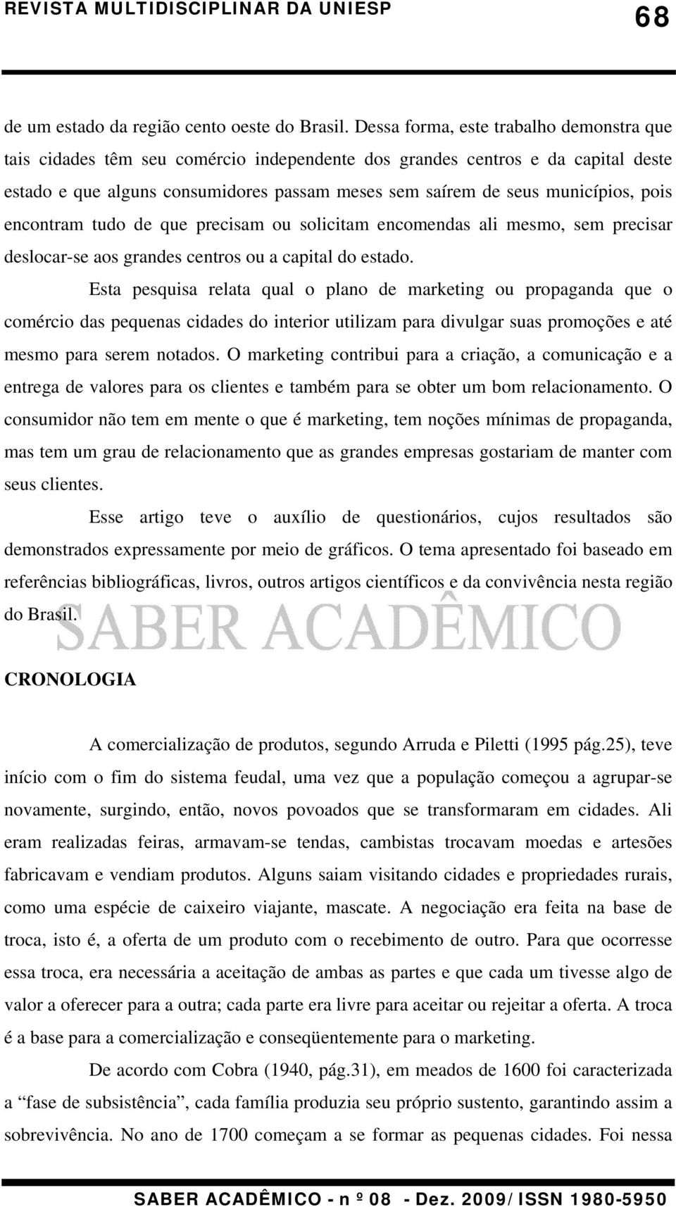 pois encontram tudo de que precisam ou solicitam encomendas ali mesmo, sem precisar deslocar-se aos grandes centros ou a capital do estado.