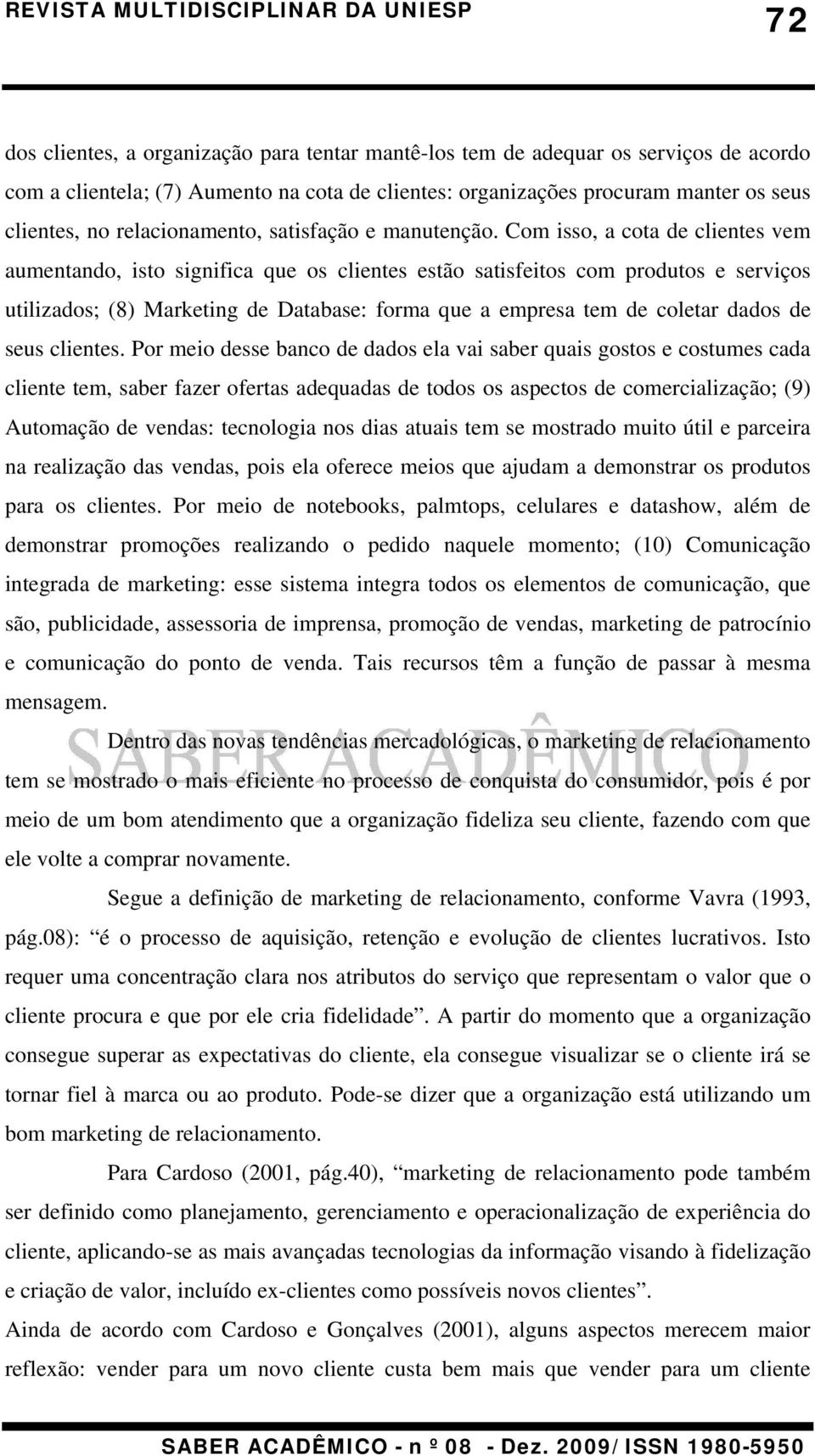 Com isso, a cota de clientes vem aumentando, isto significa que os clientes estão satisfeitos com produtos e serviços utilizados; (8) Marketing de Database: forma que a empresa tem de coletar dados