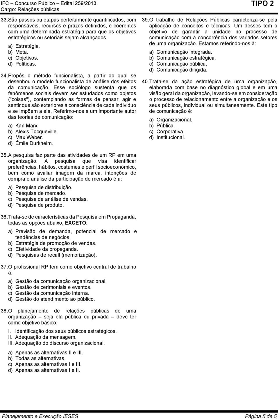 Esse sociólogo sustenta que os fenômenos sociais devem ser estudados como objetos ("coisas"), contemplando as formas de pensar, agir e sentir que são exteriores à consciência de cada indivíduo e se