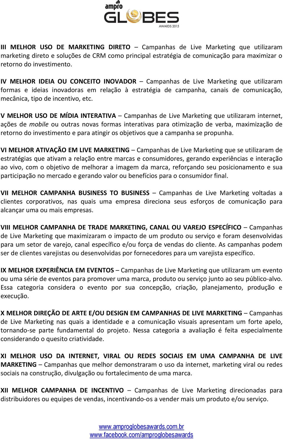 V MELHOR USO DE MÍDIA INTERATIVA Campanhas de Live Marketing que utilizaram internet, ações de mobile ou outras novas formas interativas para otimização de verba, maximização de retorno do