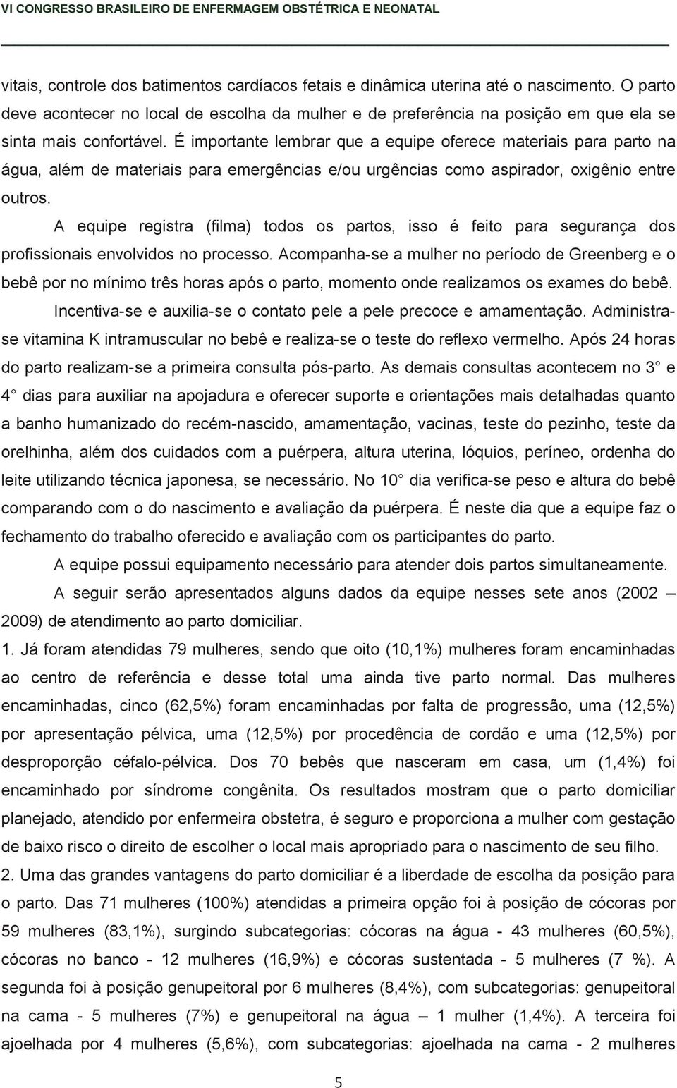 É importante lembrar que a equipe oferece materiais para parto na água, além de materiais para emergências e/ou urgências como aspirador, oxigênio entre outros.