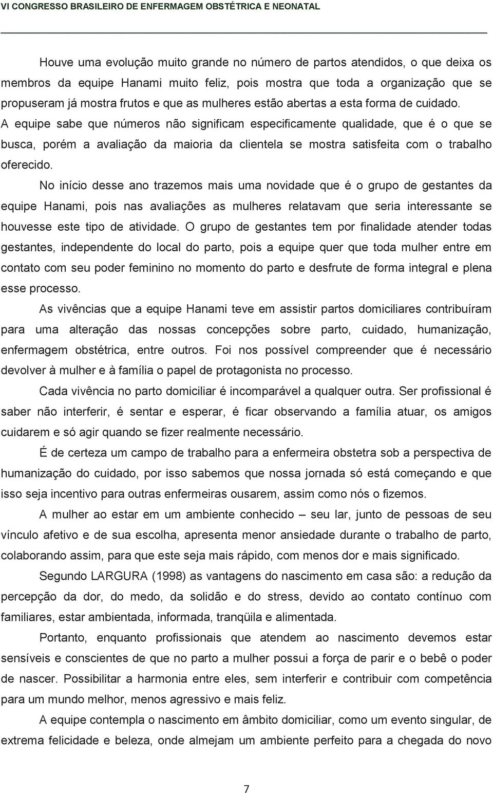 A equipe sabe que números não significam especificamente qualidade, que é o que se busca, porém a avaliação da maioria da clientela se mostra satisfeita com o trabalho oferecido.