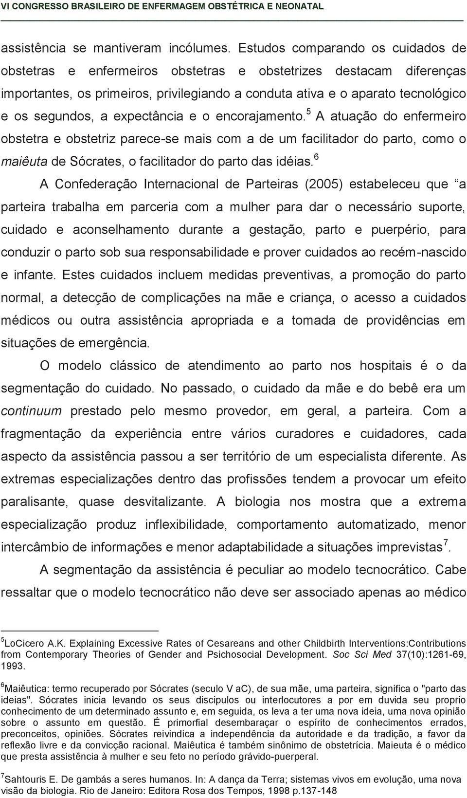 expectância e o encorajamento. 5 A atuação do enfermeiro obstetra e obstetriz parece-se mais com a de um facilitador do parto, como o maiêuta de Sócrates, o facilitador do parto das idéias.