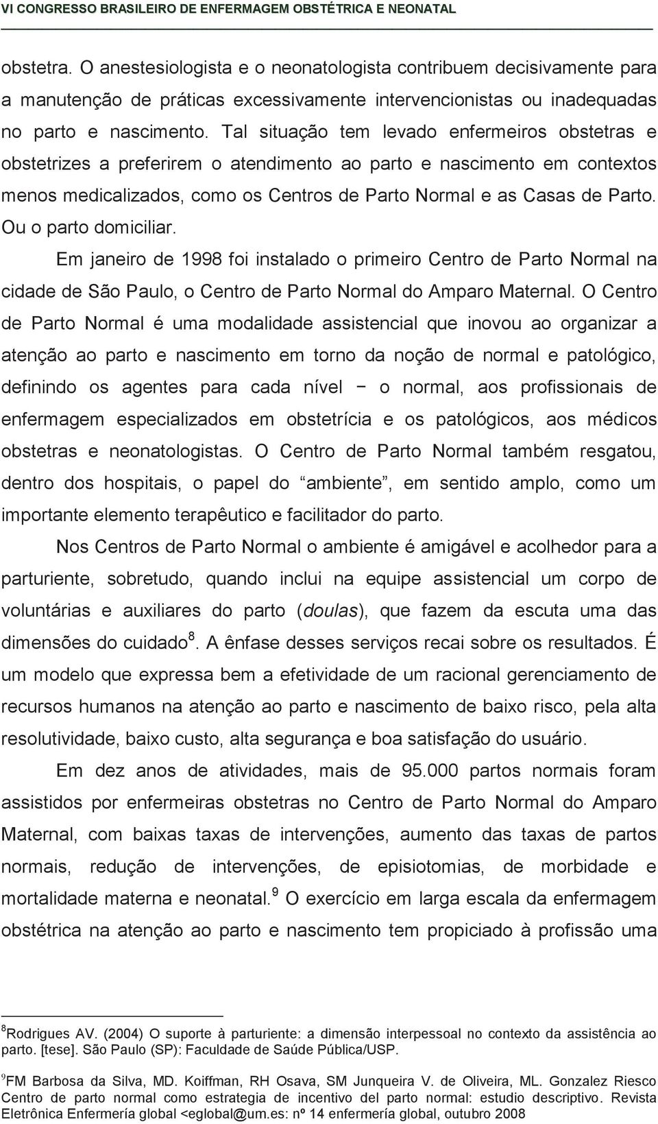 Ou o parto domiciliar. Em janeiro de 1998 foi instalado o primeiro Centro de Parto Normal na cidade de São Paulo, o Centro de Parto Normal do Amparo Maternal.