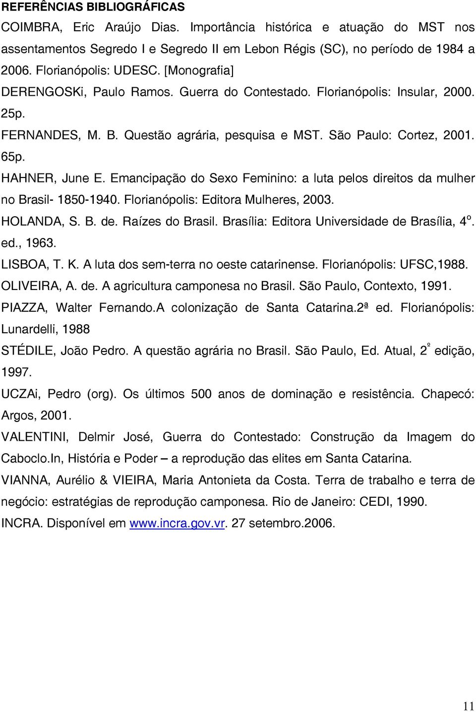 HAHNER, June E. Emancipação do Sexo Feminino: a luta pelos direitos da mulher no Brasil- 1850-1940. Florianópolis: Editora Mulheres, 2003. HOLANDA, S. B. de. Raízes do Brasil.