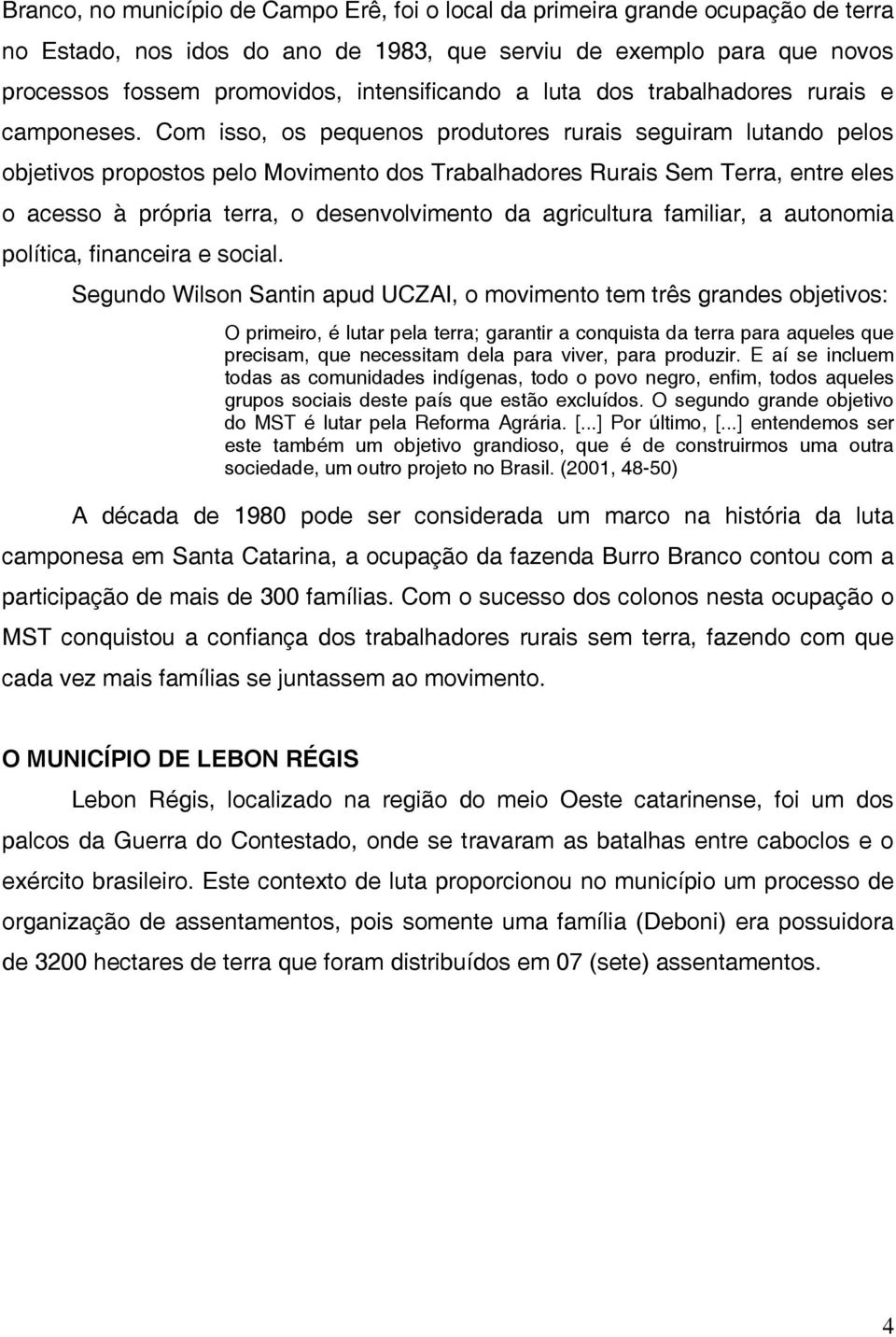 Com isso, os pequenos produtores rurais seguiram lutando pelos objetivos propostos pelo Movimento dos Trabalhadores Rurais Sem Terra, entre eles o acesso à própria terra, o desenvolvimento da