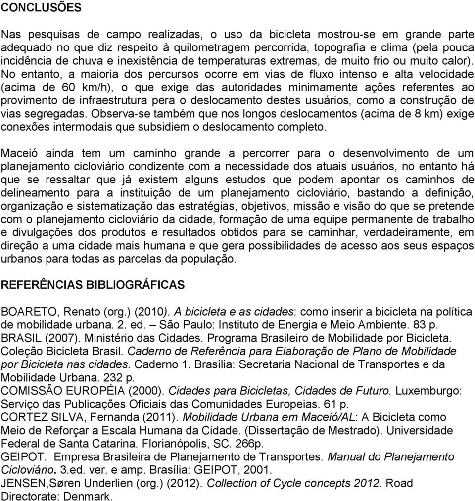 No entanto, a maioria dos percursos ocorre em vias de fluxo intenso e alta velocidade (acima de 60 km/h), o que exige das autoridades minimamente ações referentes ao provimento de infraestrutura pera