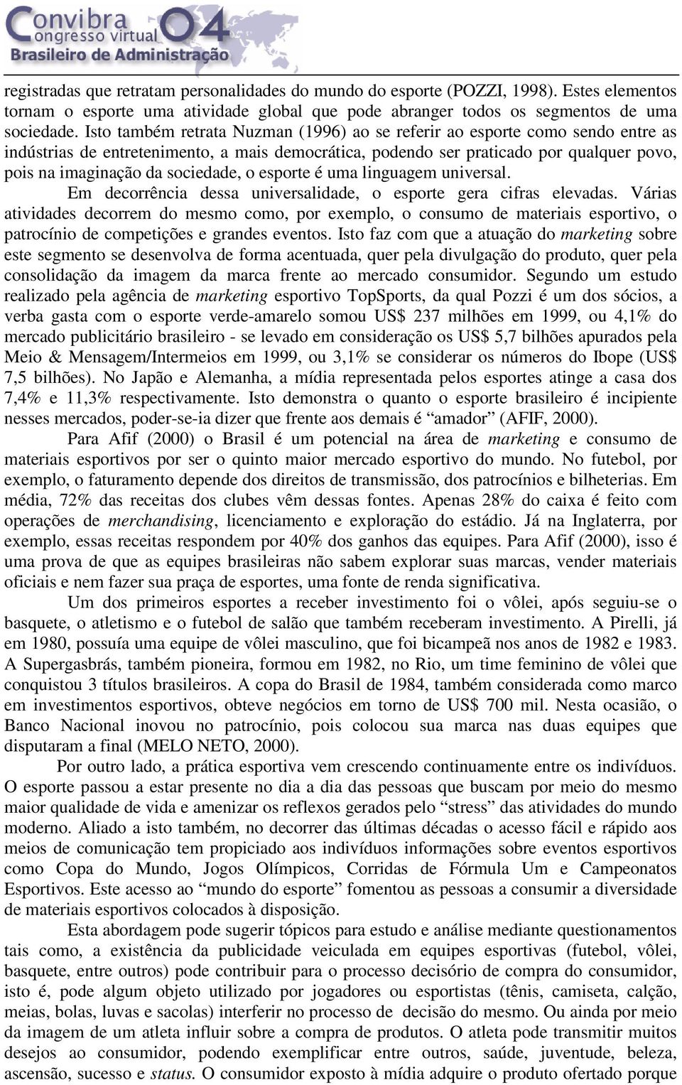 sociedade, o esporte é uma linguagem universal. Em decorrência dessa universalidade, o esporte gera cifras elevadas.