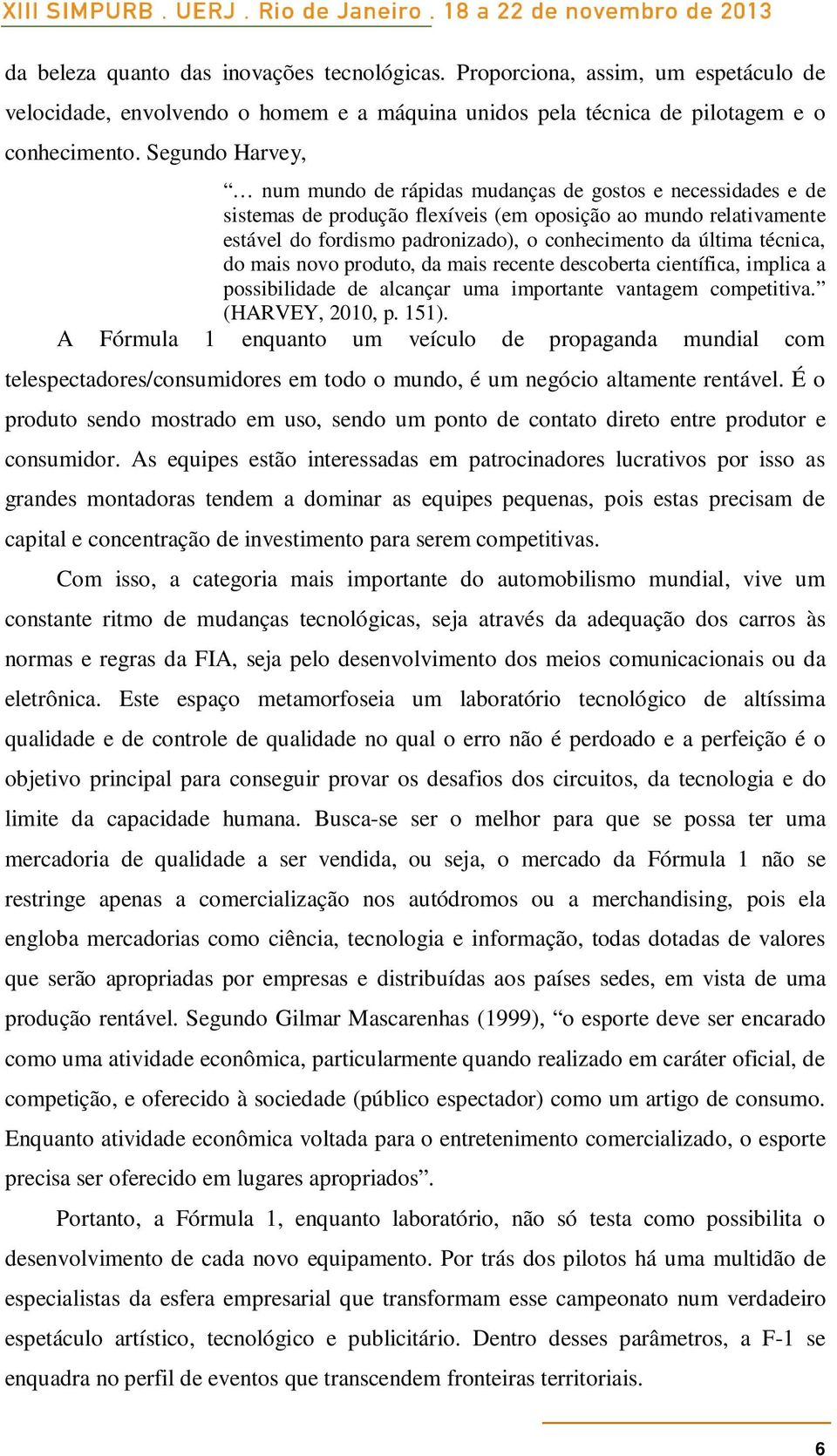 última técnica, do mais novo produto, da mais recente descoberta científica, implica a possibilidade de alcançar uma importante vantagem competitiva. (HARVEY, 2010, p. 151).