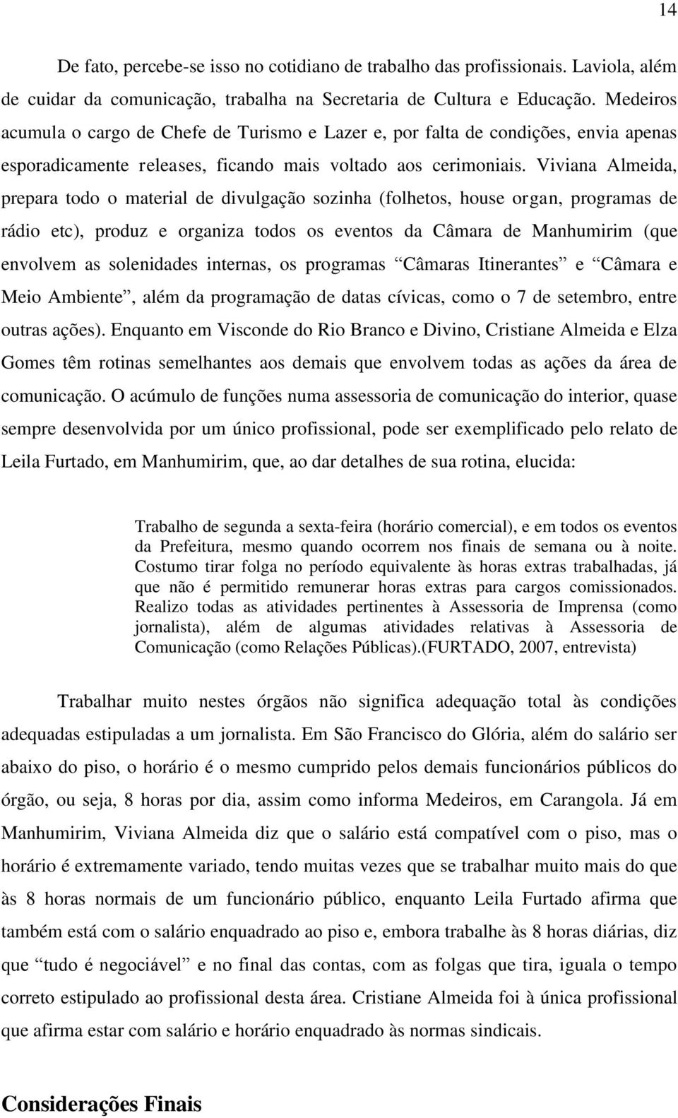 Viviana Almeida, prepara todo o material de divulgação sozinha (folhetos, house organ, programas de rádio etc), produz e organiza todos os eventos da Câmara de Manhumirim (que envolvem as solenidades