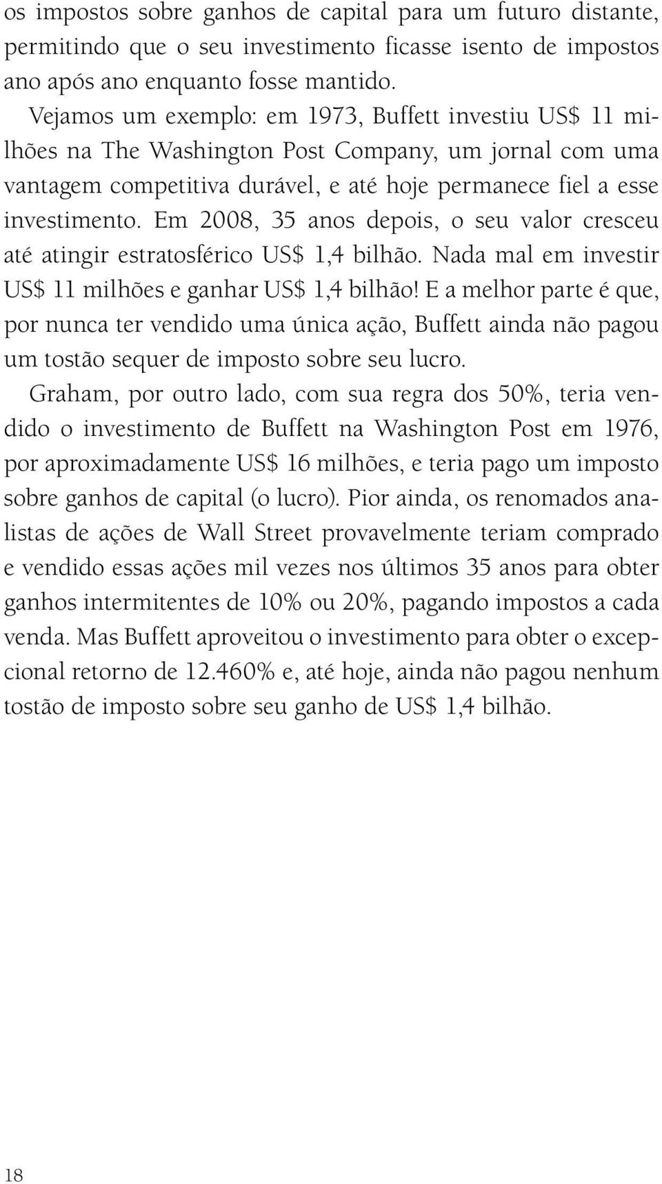 Em 2008, 35 anos depois, o seu valor cresceu até atingir estratosférico US$ 1,4 bilhão. Nada mal em investir US$ 11 milhões e ganhar US$ 1,4 bilhão!