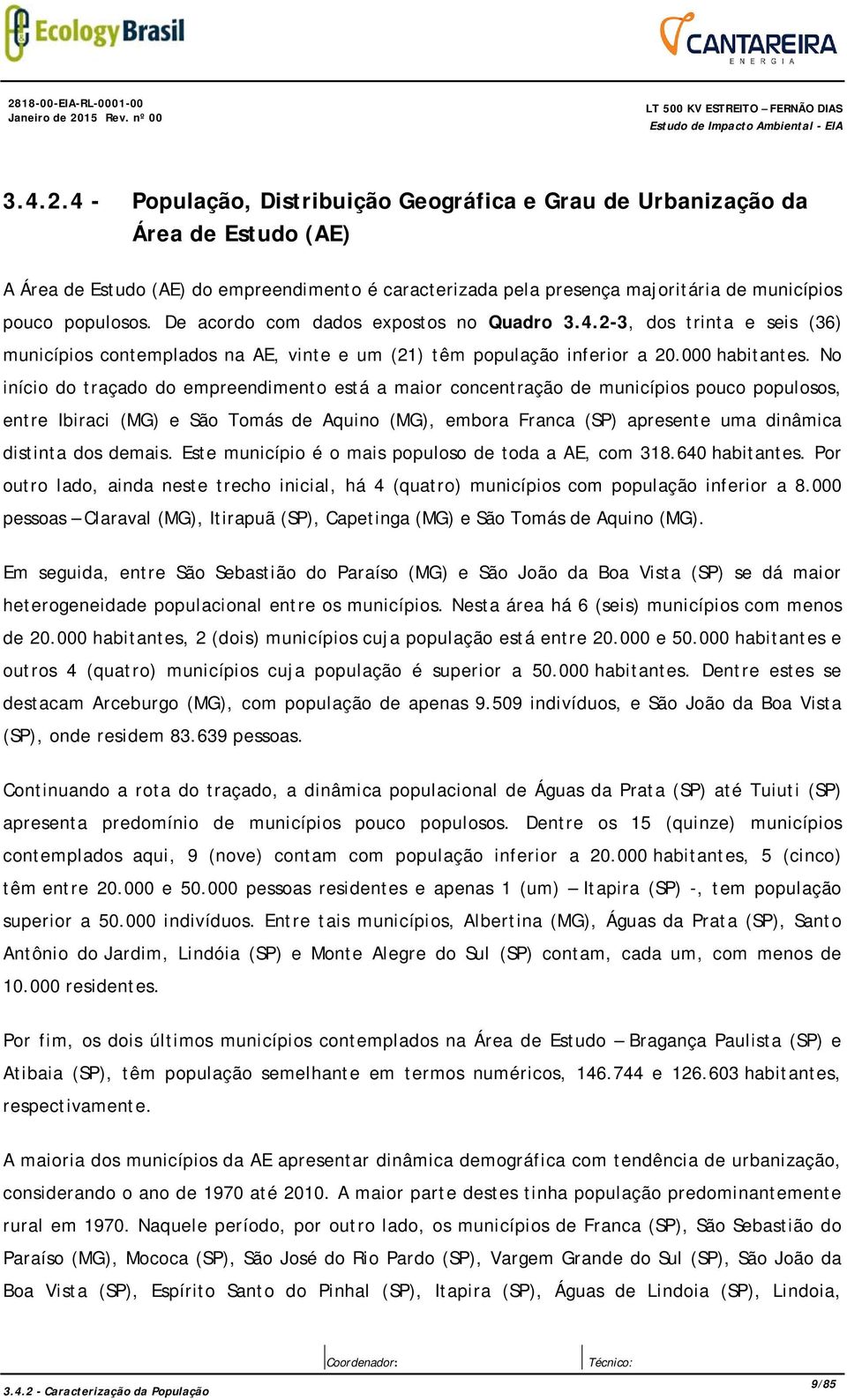 No início do traçado do empreendimento está a maior concentração de municípios pouco populosos, entre Ibiraci (MG) e São Tomás de Aquino (MG), embora Franca (SP) apresente uma dinâmica distinta dos