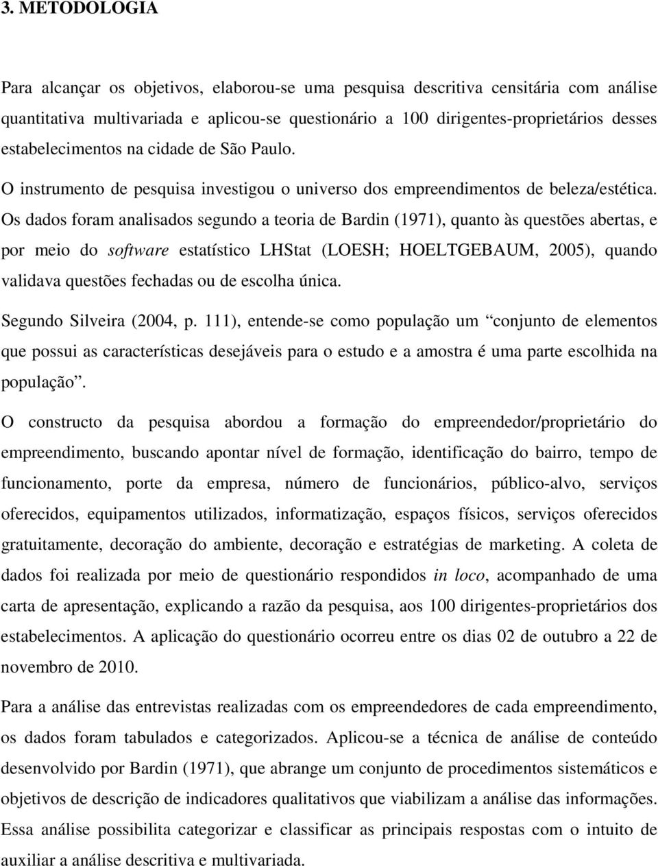 Os dados foram analisados segundo a teoria de Bardin (1971), quanto às questões abertas, e por meio do software estatístico LHStat (LOESH; HOELTGEBAUM, 2005), quando validava questões fechadas ou de