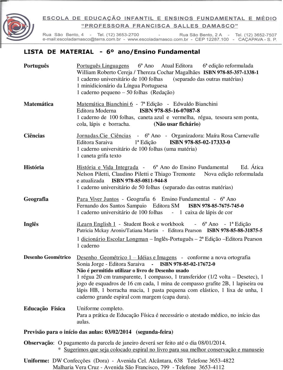 Bianchini Editora Moderna ISBN 978-85-16-07087-8 1 caderno de 100 folhas, caneta azul e vermelha, régua, tesoura sem ponta, cola, lápis e borracha. (Não usar fichário) Ciências Jornadas.