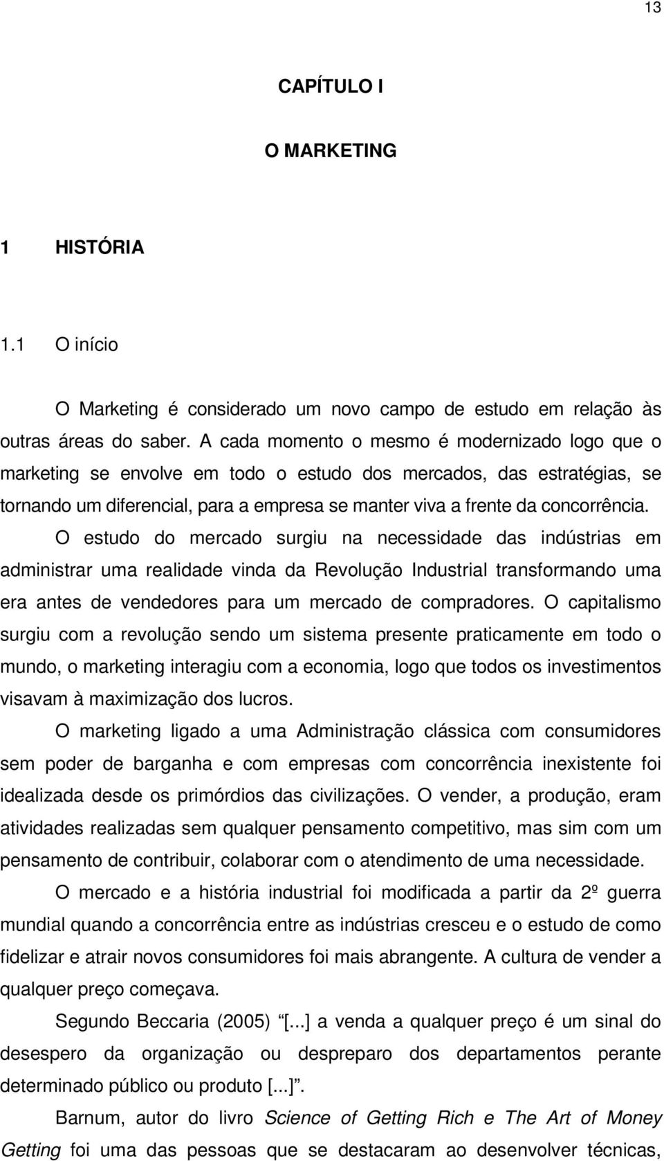 O estudo do mercado surgiu na necessidade das indústrias em administrar uma realidade vinda da Revolução Industrial transformando uma era antes de vendedores para um mercado de compradores.