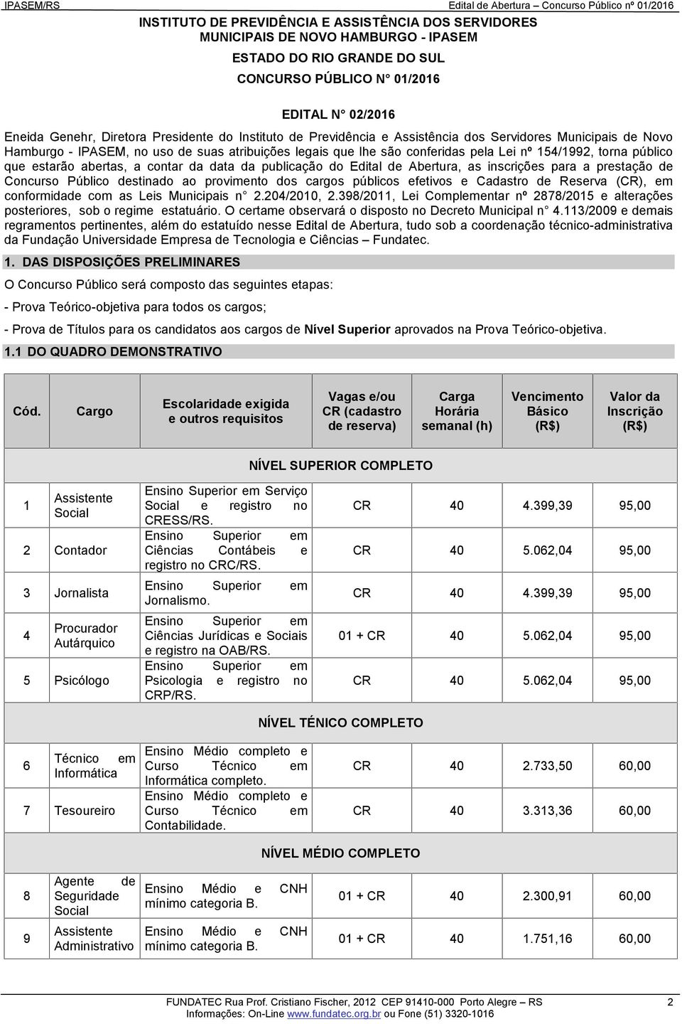 abertas, a contar da data da publicação do Edital de Abertura, as inscrições para a prestação de Concurso Público destinado ao provimento dos cargos públicos efetivos e Cadastro de Reserva (CR), em