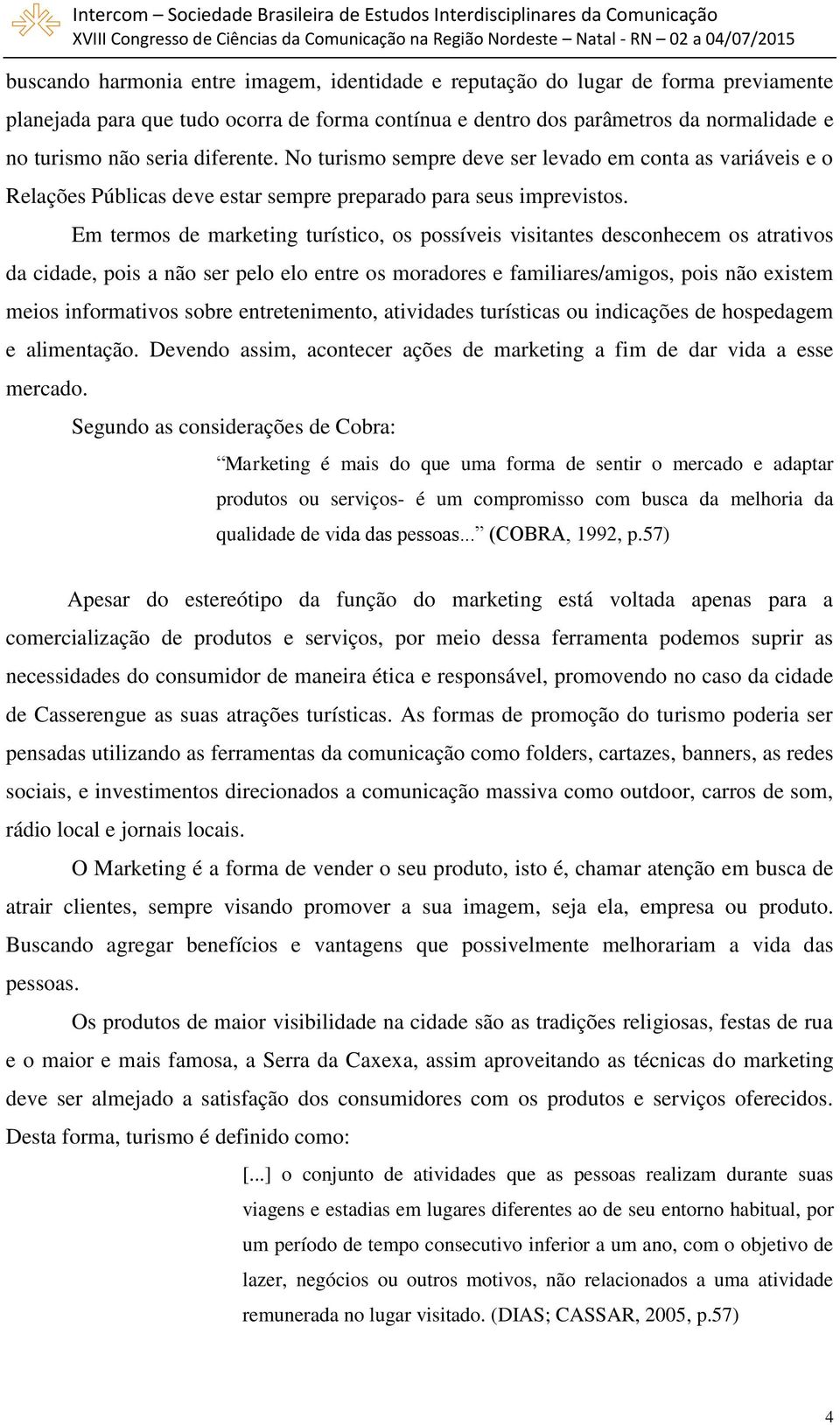 Em termos de marketing turístico, os possíveis visitantes desconhecem os atrativos da cidade, pois a não ser pelo elo entre os moradores e familiares/amigos, pois não existem meios informativos sobre