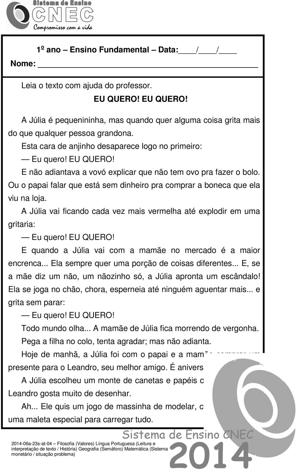 A Júlia vai ficando cada vez mais vermelha até explodir em uma gritaria: E quando a Júlia vai com a mamãe no mercado é a maior encrenca... Ela sempre quer uma porção de coisas diferentes.