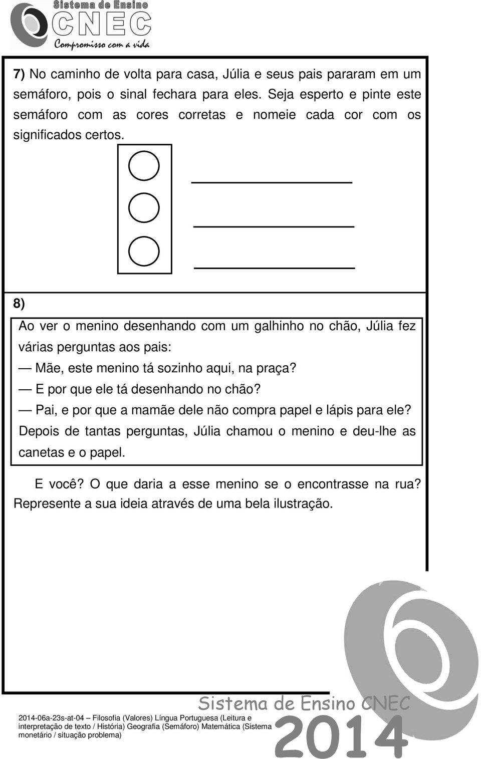 8) Ao ver o menino desenhando com um galhinho no chão, Júlia fez várias perguntas aos pais: Mãe, este menino tá sozinho aqui, na praça? E por que ele tá desenhando no chão?