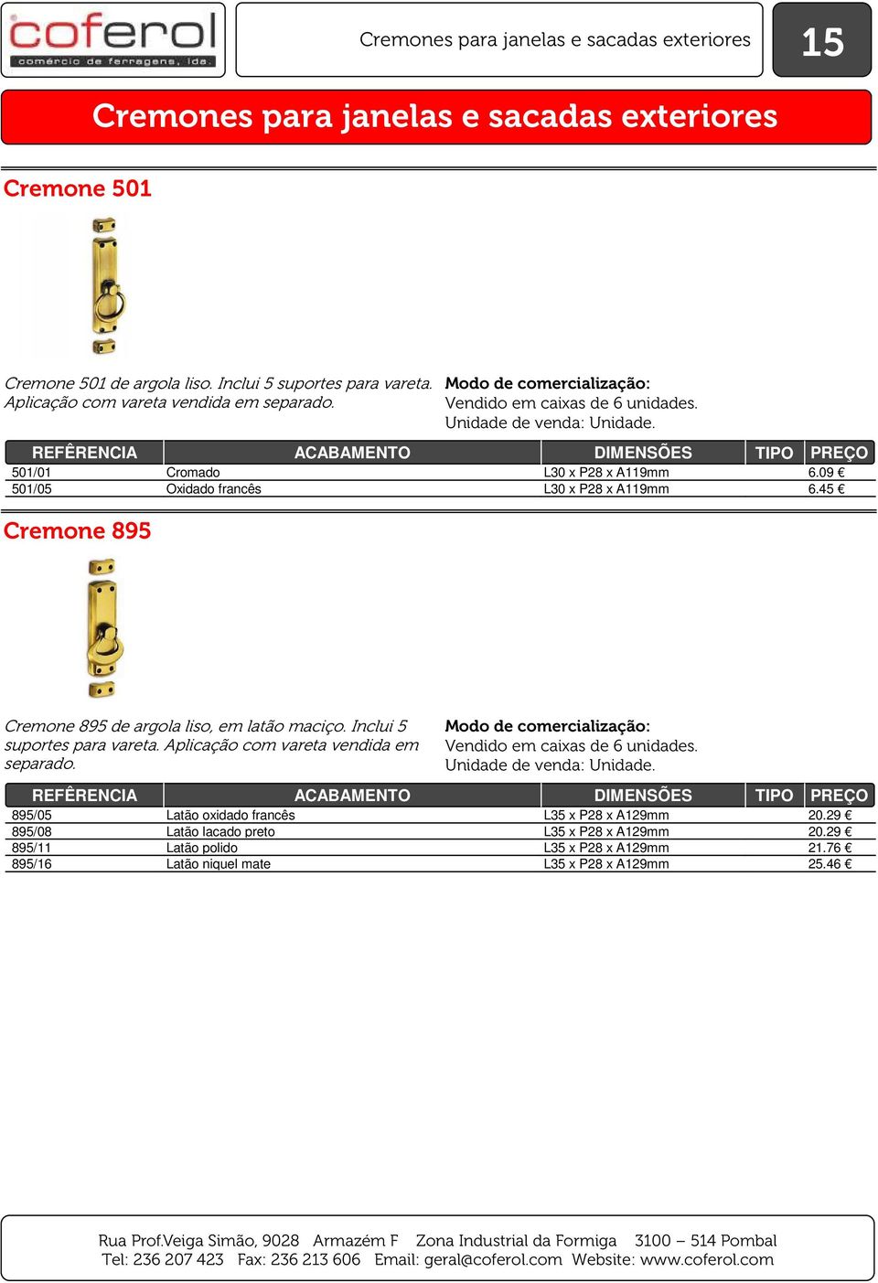 45 Cremone 895 Cremone 895 de argola liso, em latão maciço. Inclui 5 suportes para vareta. Aplicação com vareta vendida em separado.