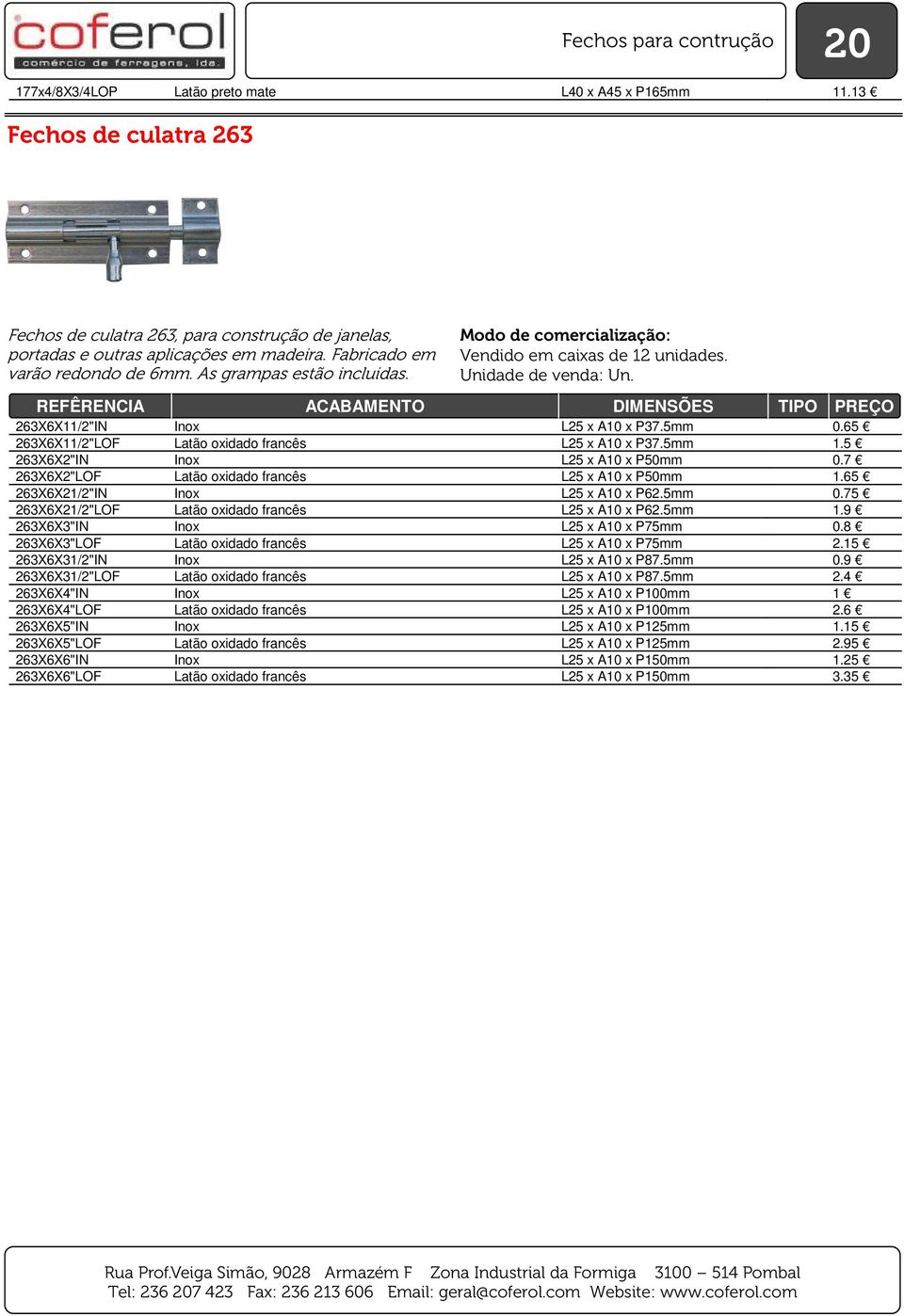 5 263X6X2"IN Inox L25 x A10 x P50mm 0.7 263X6X2"LOF Latão oxidado francês L25 x A10 x P50mm 1.65 263X6X21/2"IN Inox L25 x A10 x P62.5mm 0.75 263X6X21/2"LOF Latão oxidado francês L25 x A10 x P62.5mm 1.