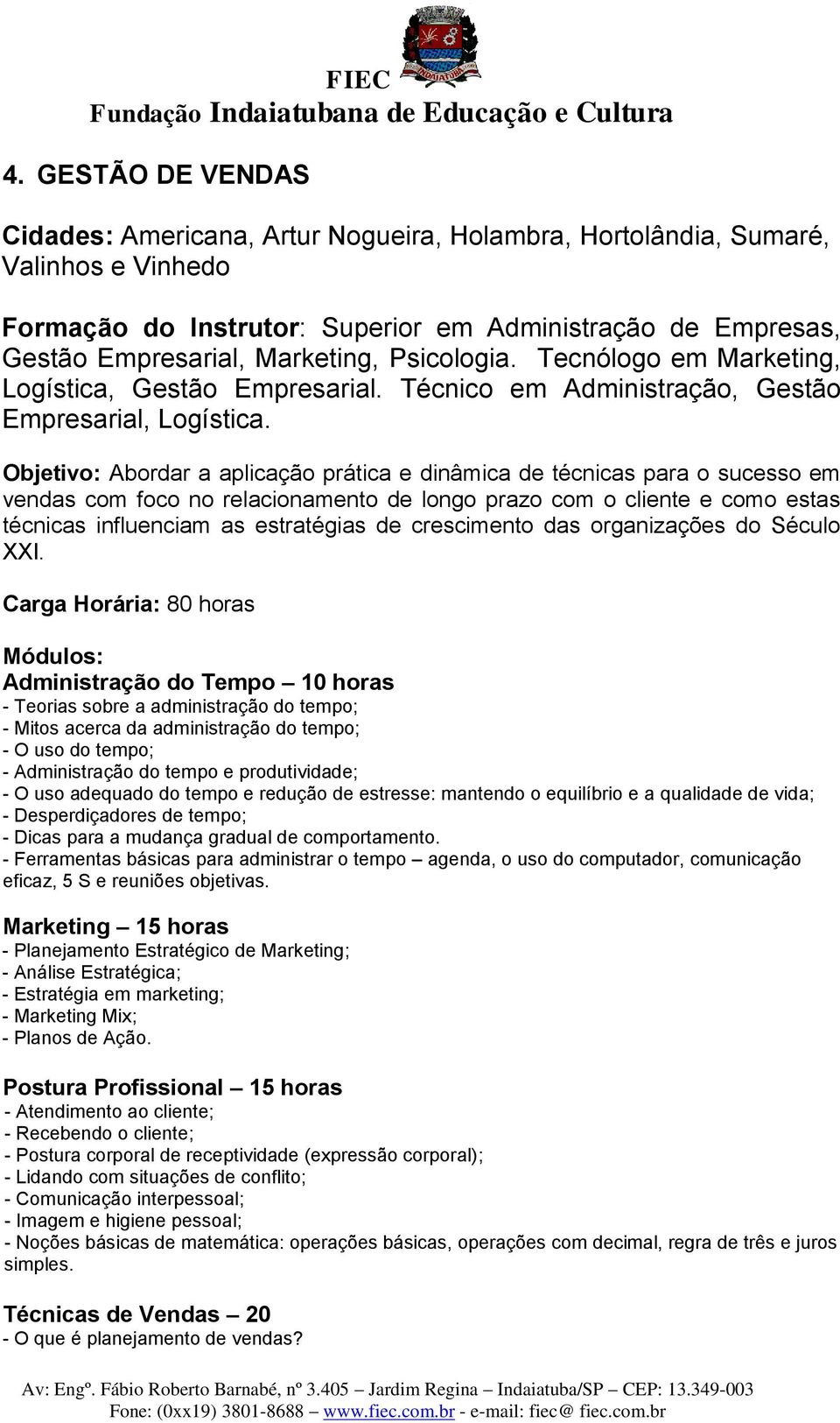 Objetivo: Abordar a aplicação prática e dinâmica de técnicas para o sucesso em vendas com foco no relacionamento de longo prazo com o cliente e como estas técnicas influenciam as estratégias de