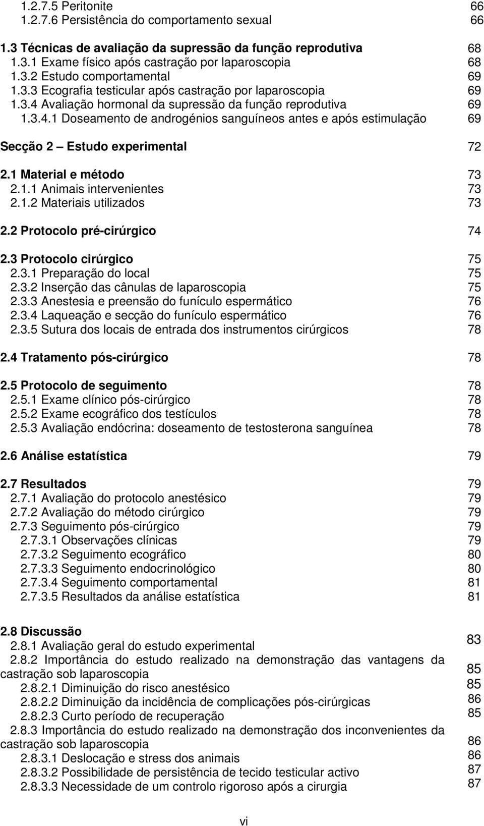 1 Material e método 2.1.1 Animais intervenientes 2.1.2 Materiais utilizados 2.2 Protocolo pré-cirúrgico 2.3 Protocolo cirúrgico 2.3.1 Preparação do local 2.3.2 Inserção das cânulas de laparoscopia 2.