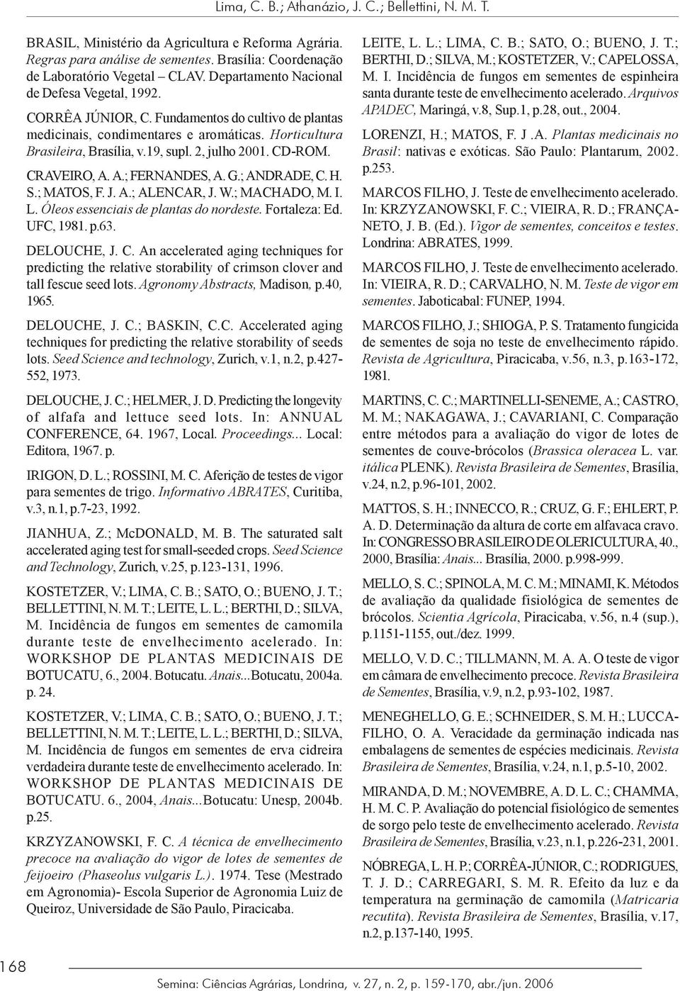 CD-ROM. CRAVEIRO, A. A.; FERNANDES, A. G.; ANDRADE, C. H. S.; MATOS, F. J. A.; ALENCAR, J. W.; MACHADO, M. I. L. Óleos essenciais de plantas do nordeste. Fortaleza: Ed. UFC, 1981. p.63. DELOUCHE, J.