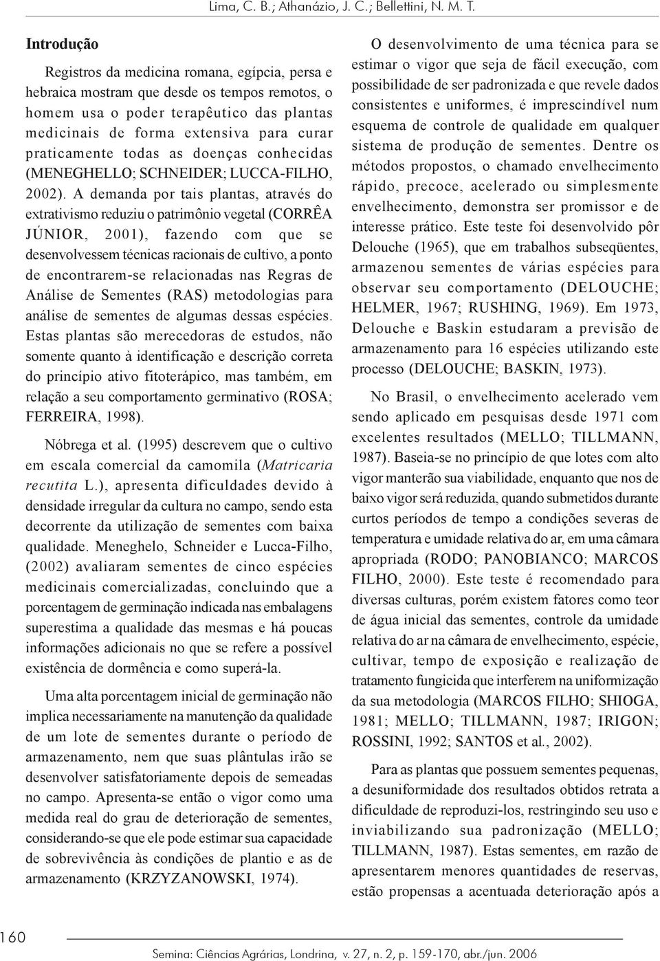 praticamente todas as doenças conhecidas (MENEGHELLO; SCHNEIDER; LUCCA-FILHO, 2002).