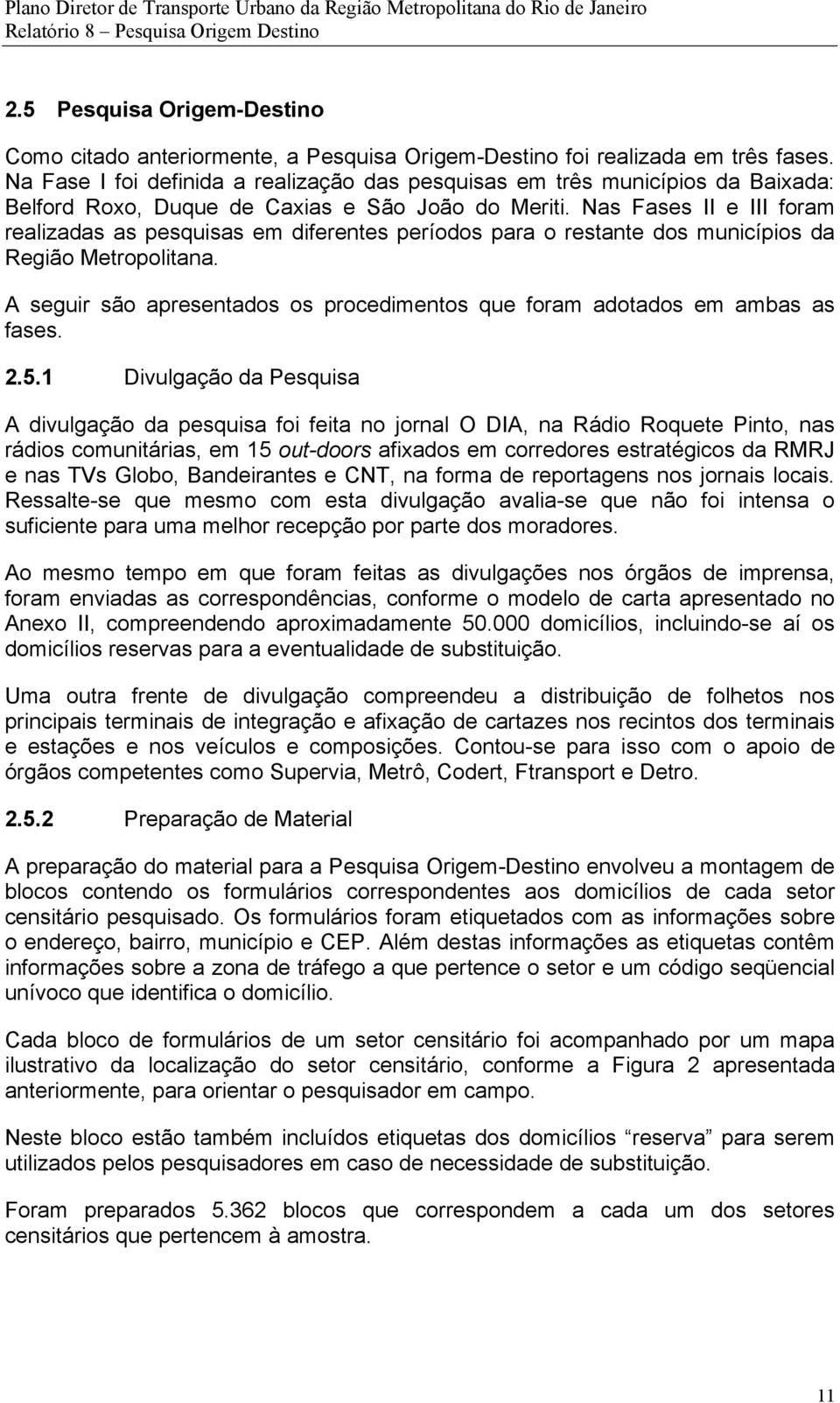 Na Fase I foi definida a realização das pesquisas em três municípios da Baixada: Belford Roxo, Duque de Caxias e São João do Meriti.