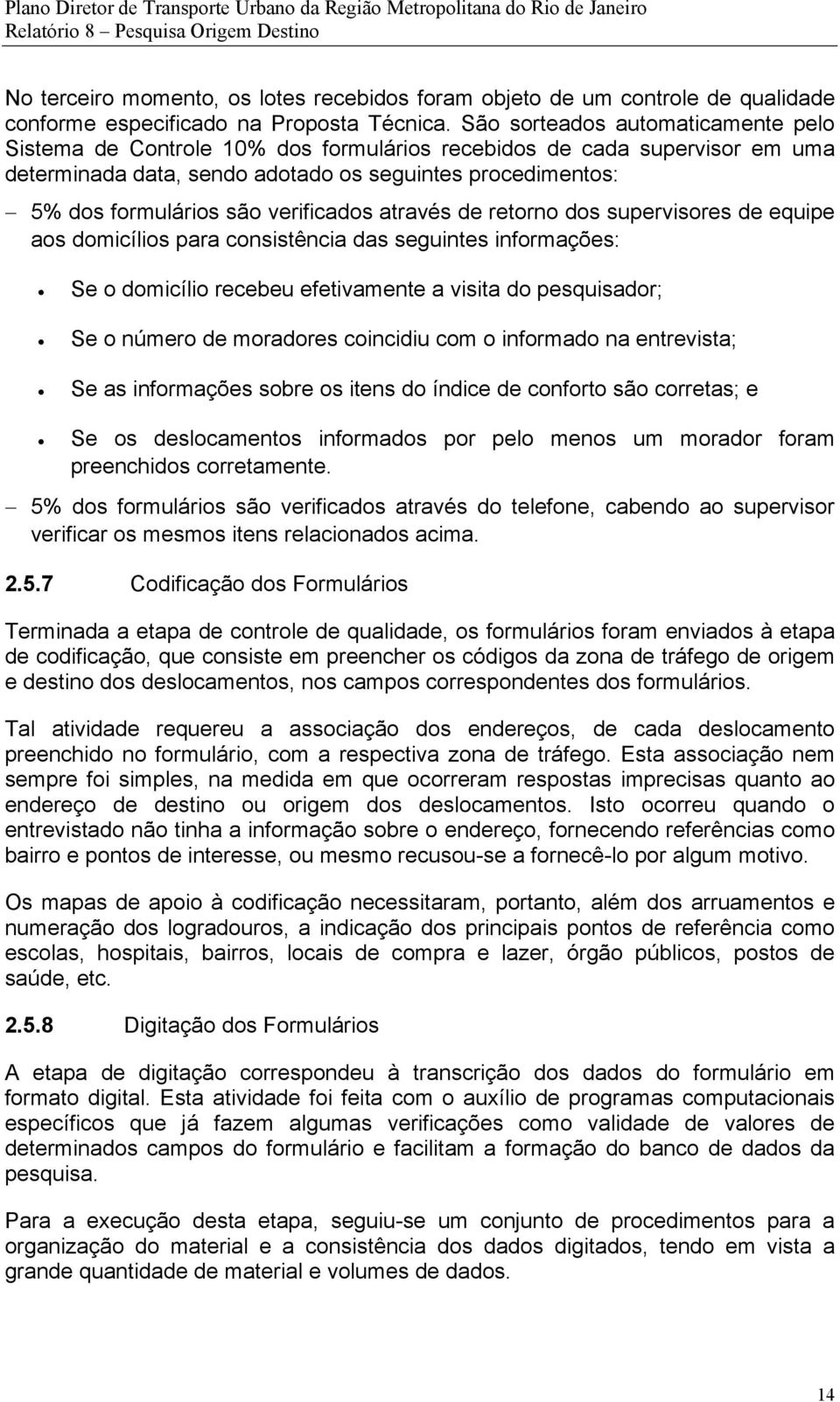 São sorteados automaticamente pelo Sistema de Controle 10% dos formulários recebidos de cada supervisor em uma determinada data, sendo adotado os seguintes procedimentos: 5% dos formulários são