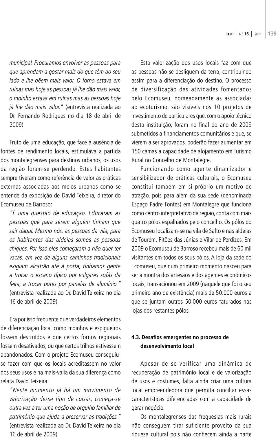 Fernando Rodrigues no dia 18 de abril de 2009) Fruto de uma educação, que face à ausência de fontes de rendimento locais, estimulava a partida dos montalegrenses para destinos urbanos, os usos da