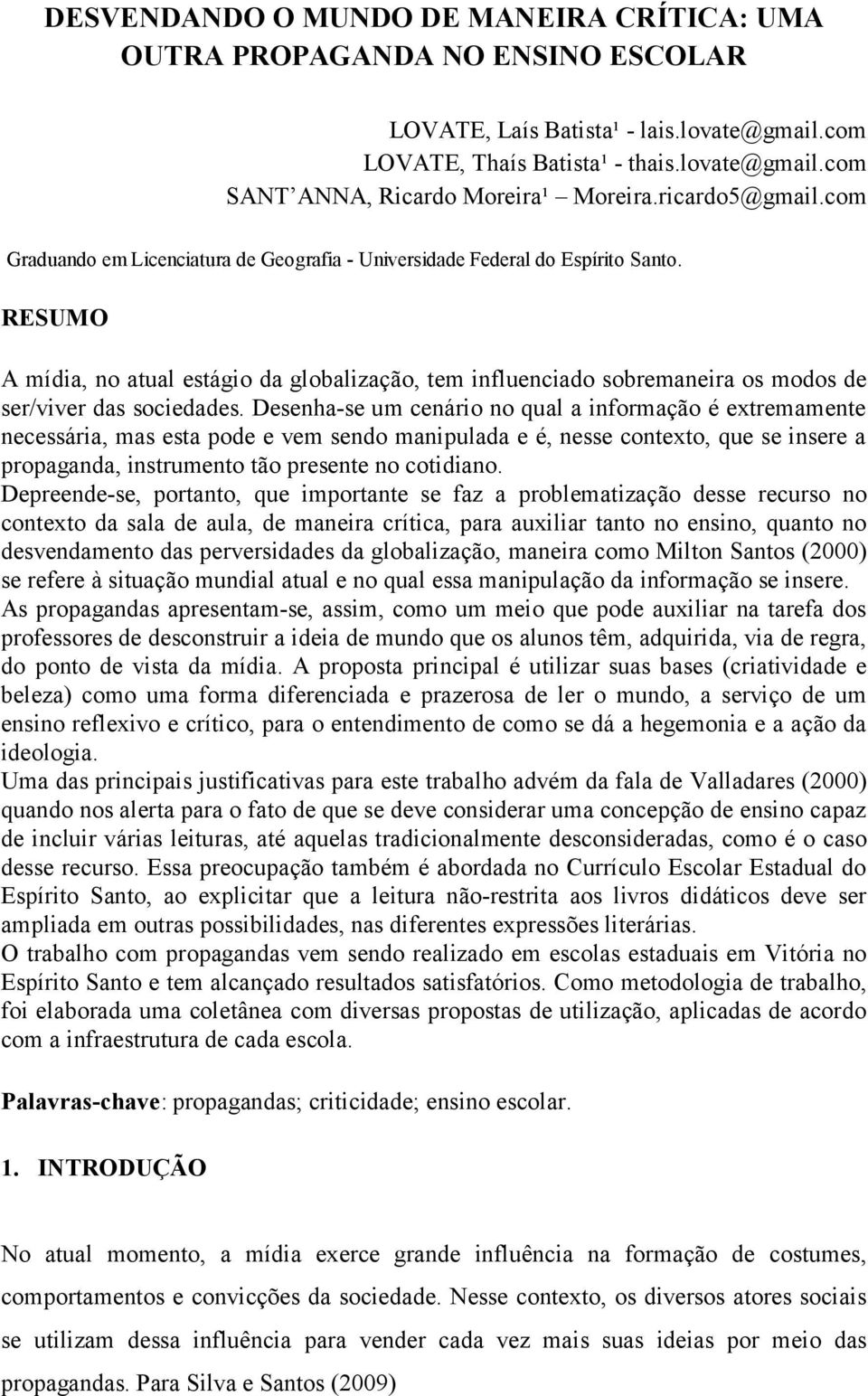 RESUMO A mídia, no atual estágio da globalização, tem influenciado sobremaneira os modos de ser/viver das sociedades.