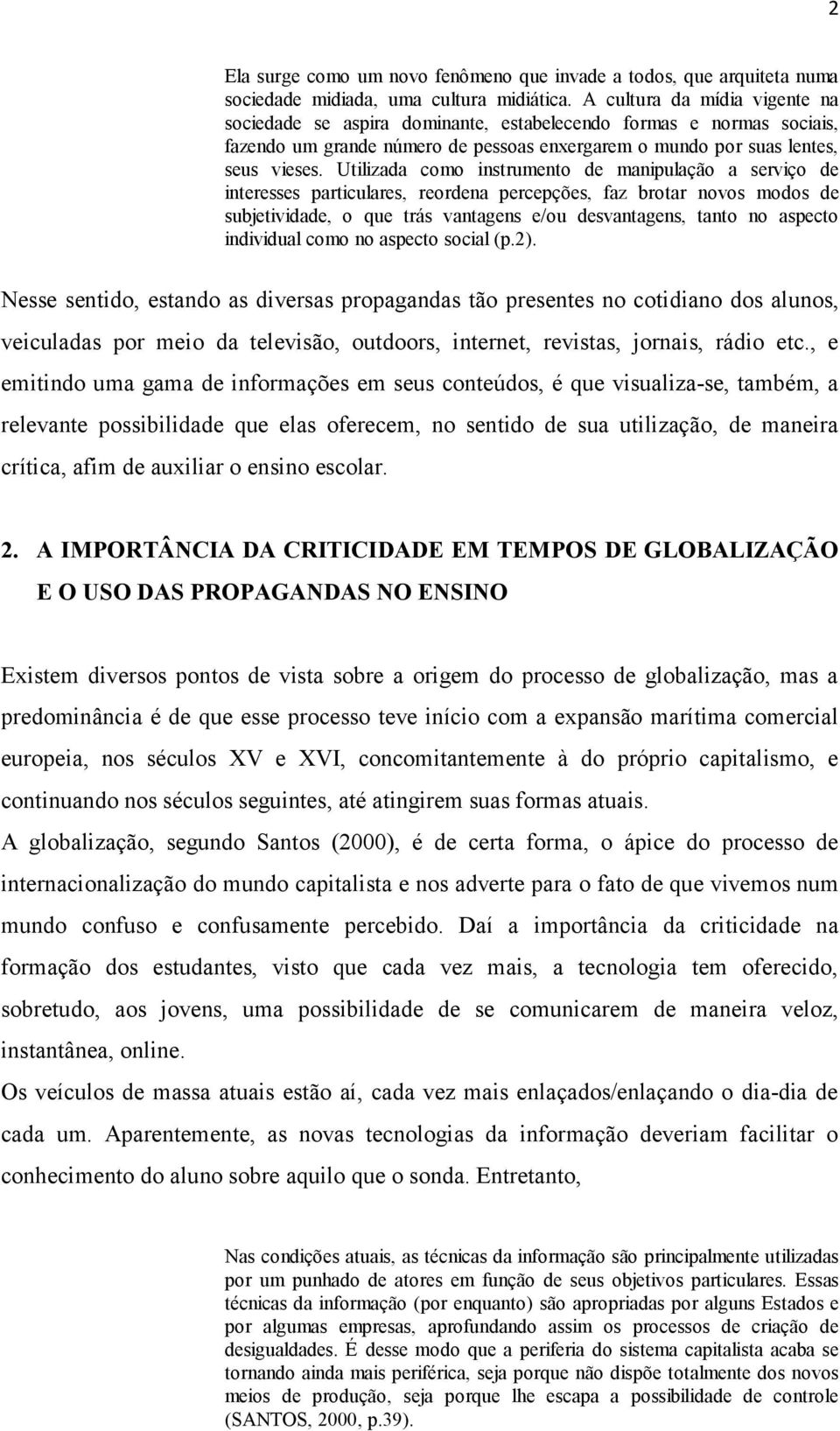 Utilizada como instrumento de manipulação a serviço de interesses particulares, reordena percepções, faz brotar novos modos de subjetividade, o que trás vantagens e/ou desvantagens, tanto no aspecto