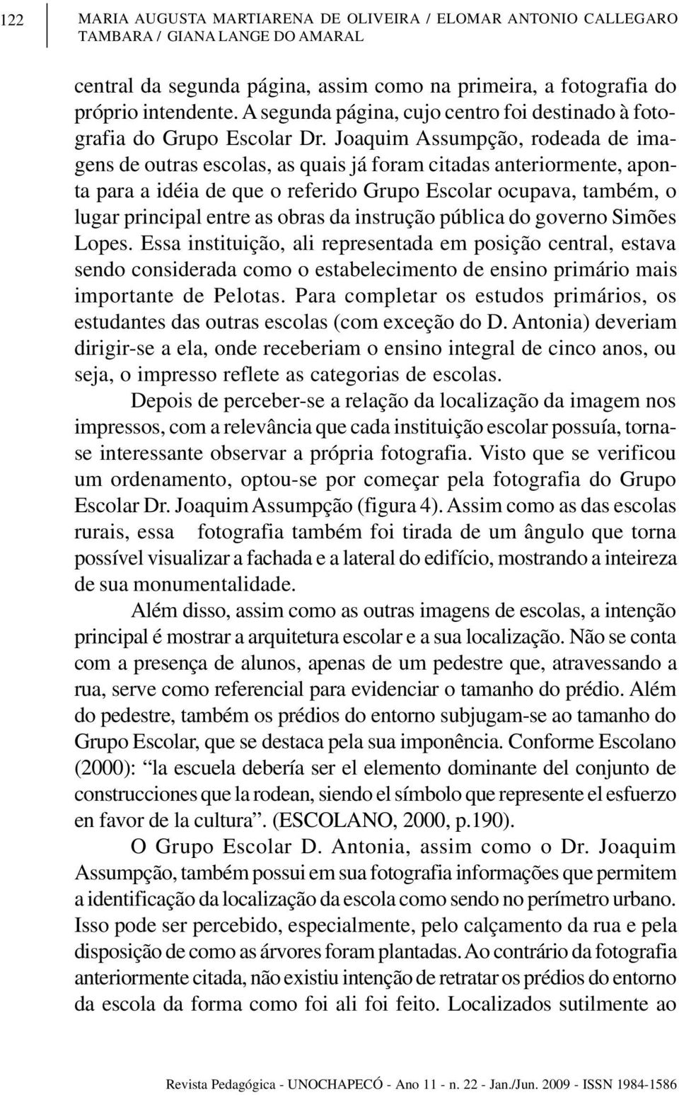 Joaquim Assumpção, rodeada de imagens de outras escolas, as quais já foram citadas anteriormente, aponta para a idéia de que o referido Grupo Escolar ocupava, também, o lugar principal entre as obras