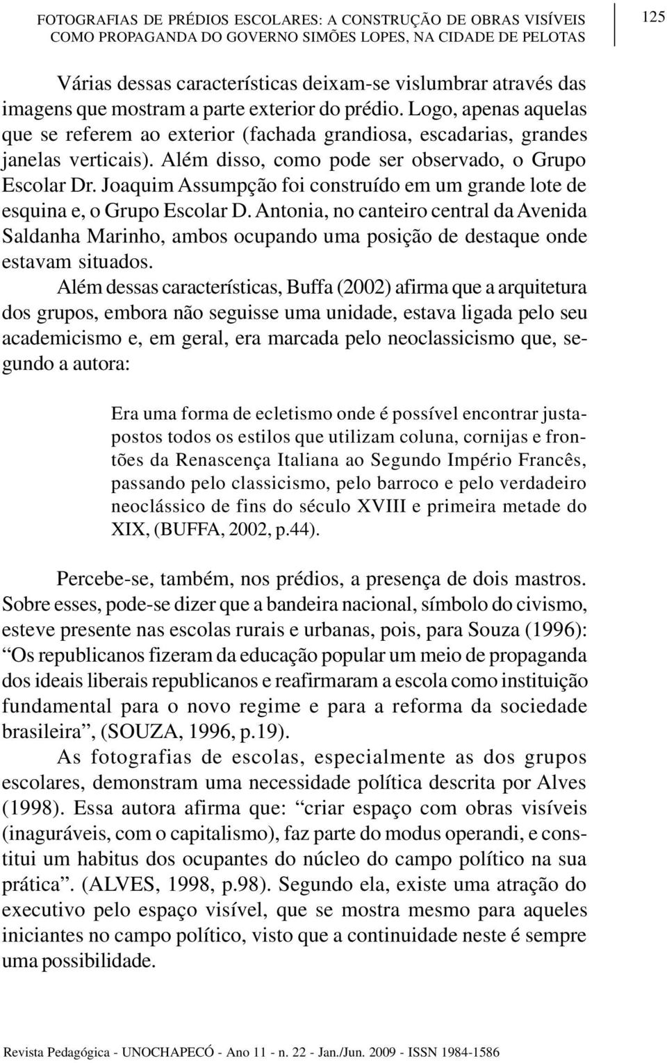 Além disso, como pode ser observado, o Grupo Escolar Dr. Joaquim Assumpção foi construído em um grande lote de esquina e, o Grupo Escolar D.