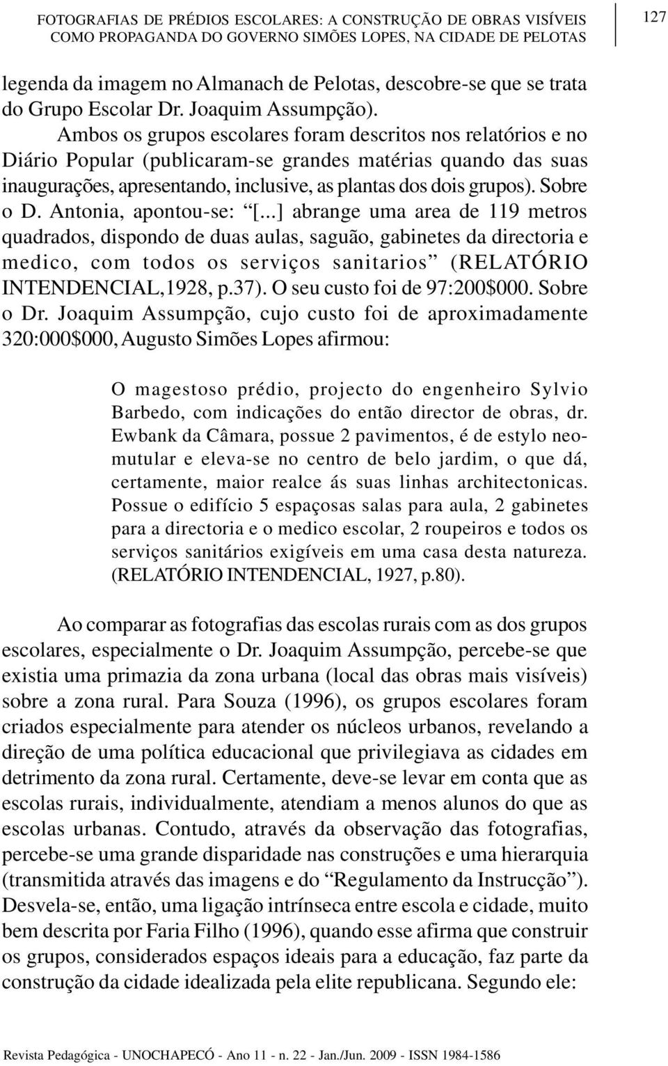 Ambos os grupos escolares foram descritos nos relatórios e no Diário Popular (publicaram-se grandes matérias quando das suas inaugurações, apresentando, inclusive, as plantas dos dois grupos).